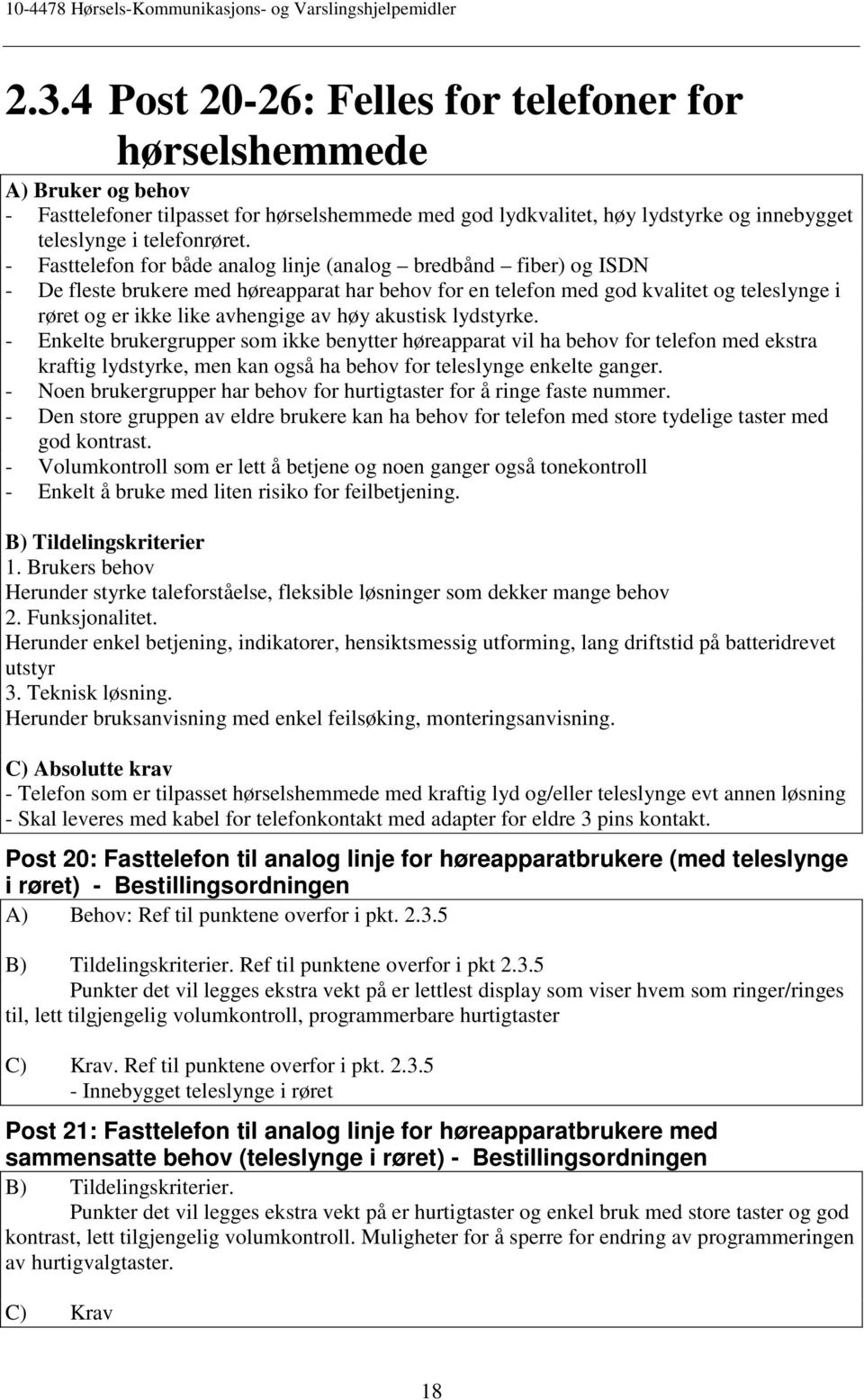 høy akustisk lydstyrke. - Enkelte brukergrupper som ikke benytter høreapparat vil ha behov for telefon med ekstra kraftig lydstyrke, men kan også ha behov for teleslynge enkelte ganger.