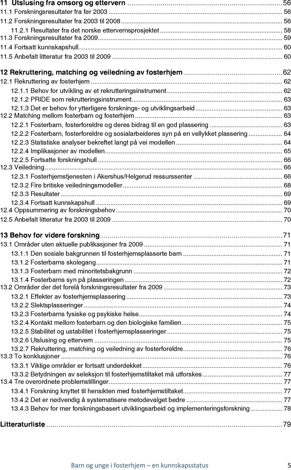 1 Rekruttering av fosterhjem... 62 12.1.1 Behov for utvikling av et rekrutteringsinstrument... 62 12.1.2 PRIDE som rekrutteringsinstrument... 63 12.1.3 Det er behov for ytterligere forsknings- og utviklingsarbeid.