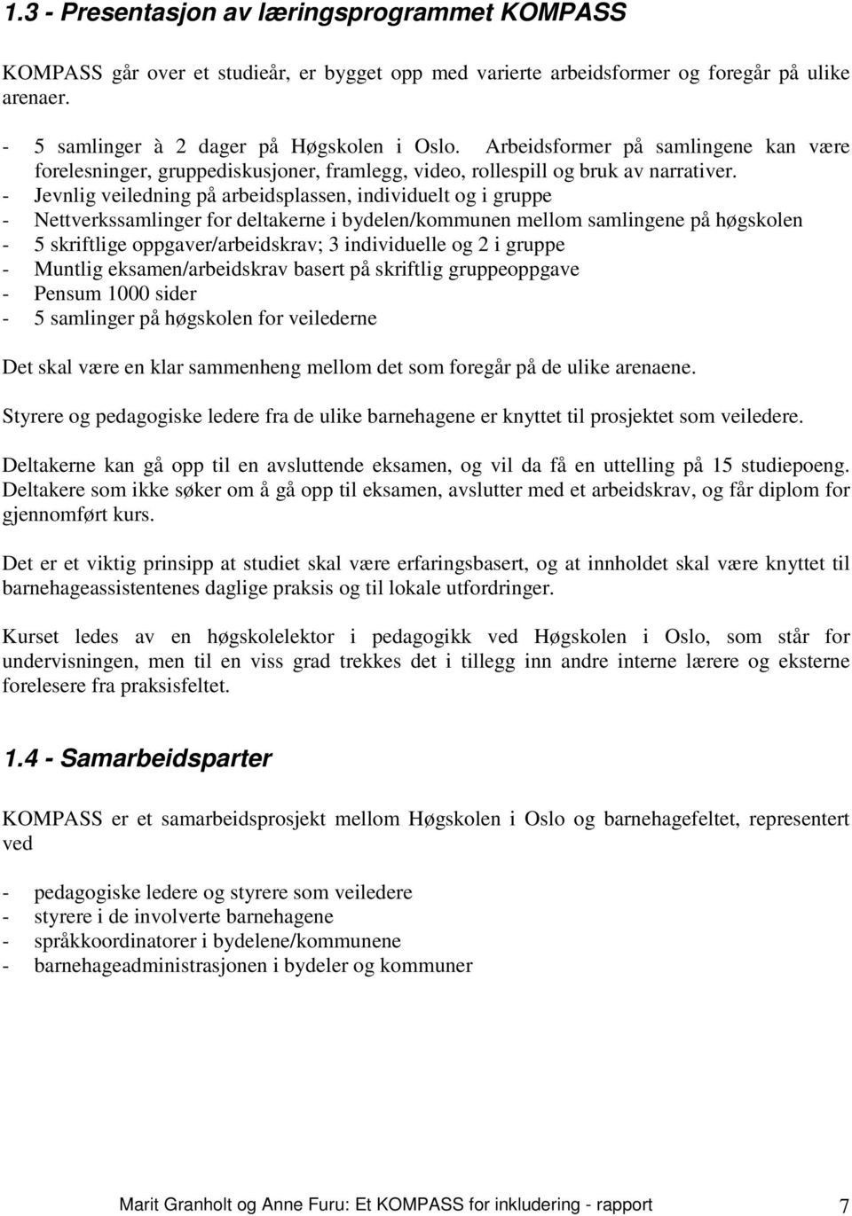 - Jevnlig veiledning på arbeidsplassen, individuelt og i gruppe - Nettverkssamlinger for deltakerne i bydelen/kommunen mellom samlingene på høgskolen - 5 skriftlige oppgaver/arbeidskrav; 3