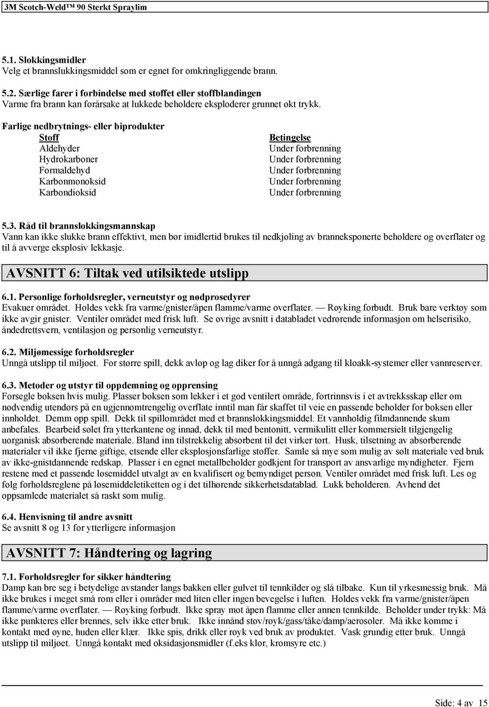 Farlige nedbrytnings- eller biprodukter Stoff Aldehyder Hydrokarboner Formaldehyd Karbonmonoksid Karbondioksid Betingelse Under forbrenning Under forbrenning Under forbrenning Under forbrenning Under