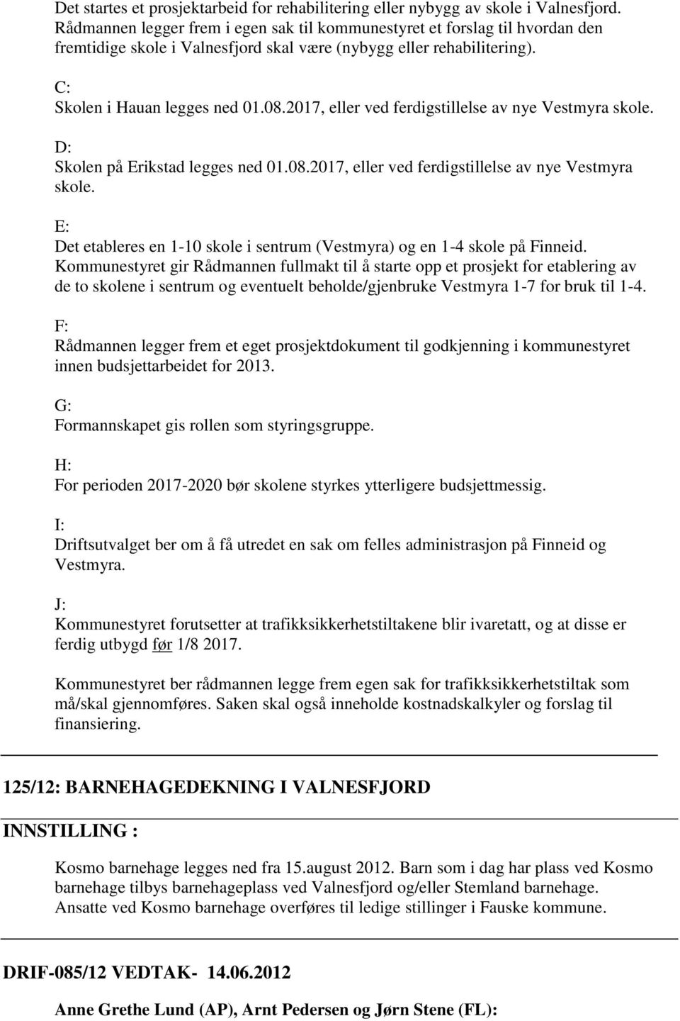 2017, eller ved ferdigstillelse av nye Vestmyra skole. D: Skolen på Erikstad legges ned 01.08.2017, eller ved ferdigstillelse av nye Vestmyra skole. E: Det etableres en 1-10 skole i sentrum (Vestmyra) og en 1-4 skole på Finneid.