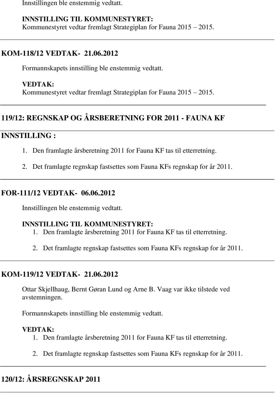 FOR-111/12 VEDTAK- 06.06.2012 INNSTILLING TIL KOMMUNESTYRET: 1. Den framlagte årsberetning 2011 for Fauna KF tas til etterretning. 2. Det framlagte regnskap fastsettes som Fauna KFs regnskap for år 2011.