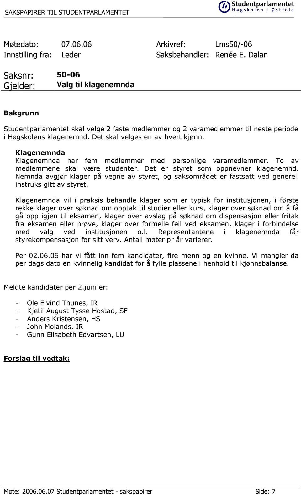 Det skal velges en av hvert kjønn. Klagenemnda Klagenemnda har fem medlemmer med personlige varamedlemmer. To av medlemmene skal være studenter. Det er styret som oppnevner klagenemnd.