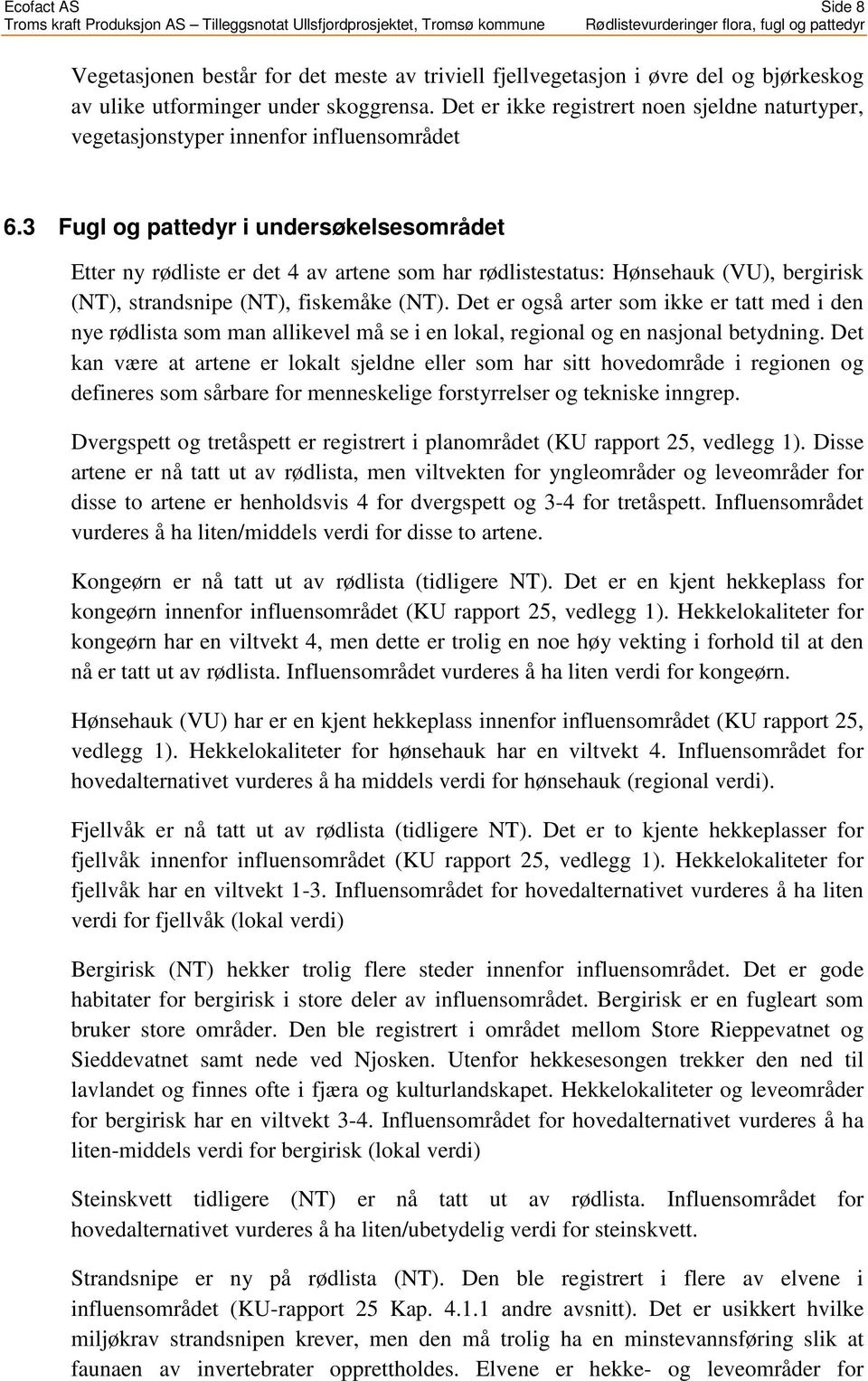 3 Fugl og pattedyr i undersøkelsesområdet Etter ny rødliste er det 4 av artene som har rødlistestatus: Hønsehauk (VU), bergirisk (NT), strandsnipe (NT), fiskemåke (NT).