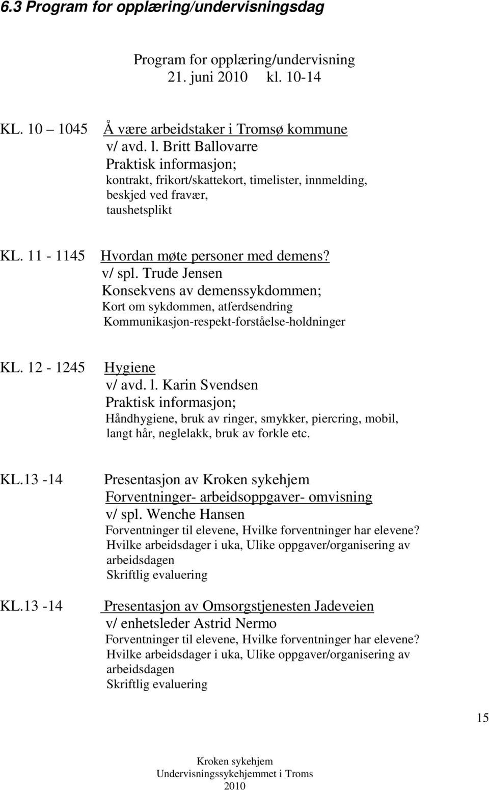 Trude Jensen Konsekvens av demenssykdommen; Kort om sykdommen, atferdsendring Kommunikasjon-respekt-forståelse-holdninger KL. 12-1245 Hygiene v/ avd. l.