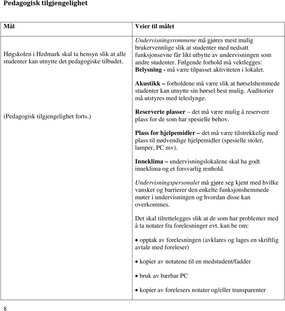 Følgende forhold må vektlegges: Belysning - må være tilpasset aktiviteten i lokalet. Akustikk forholdene må være slik at hørselshemmede studenter kan utnytte sin hørsel best mulig.