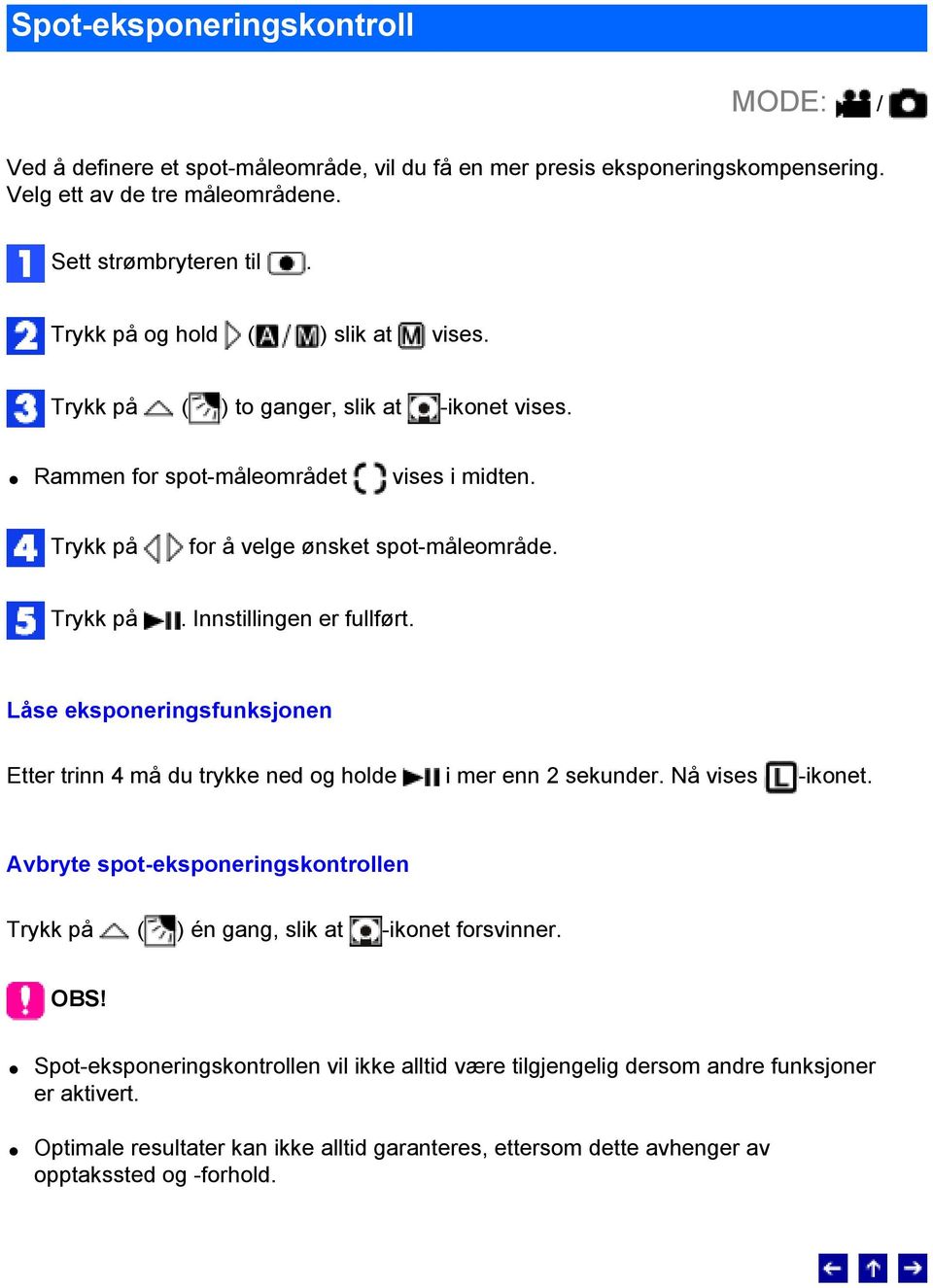 Låse eksponeringsfunksjonen Etter trinn 4 må du trykke ned og holde i mer enn 2 sekunder. Nå vises -ikonet. Avbryte spot-eksponeringskontrollen ( ) én gang, slik at -ikonet forsvinner.