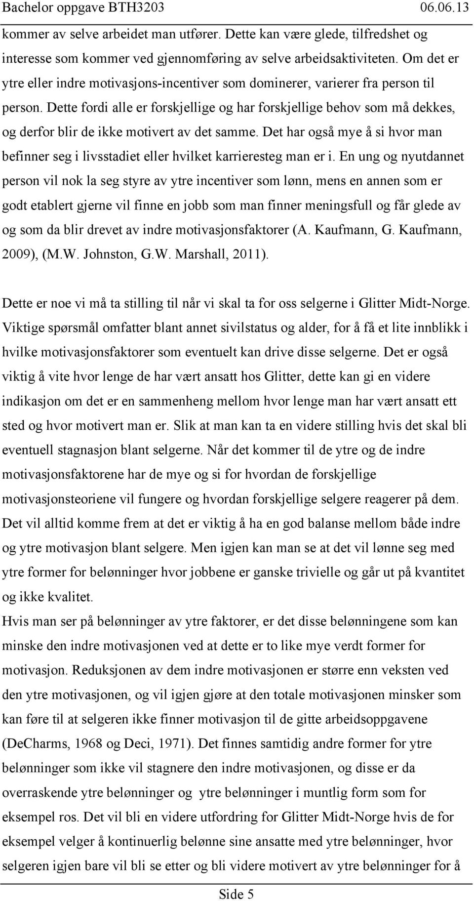 Dette fordi alle er forskjellige og har forskjellige behov som må dekkes, og derfor blir de ikke motivert av det samme.