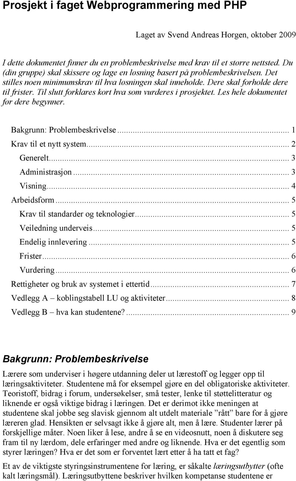 Til slutt forklares kort hva som vurderes i prosjektet. Les hele dokumentet før dere begynner. Bakgrunn: Problembeskrivelse... 1 Krav til et nytt system... 2 Generelt... 3 Administrasjon... 3 Visning.