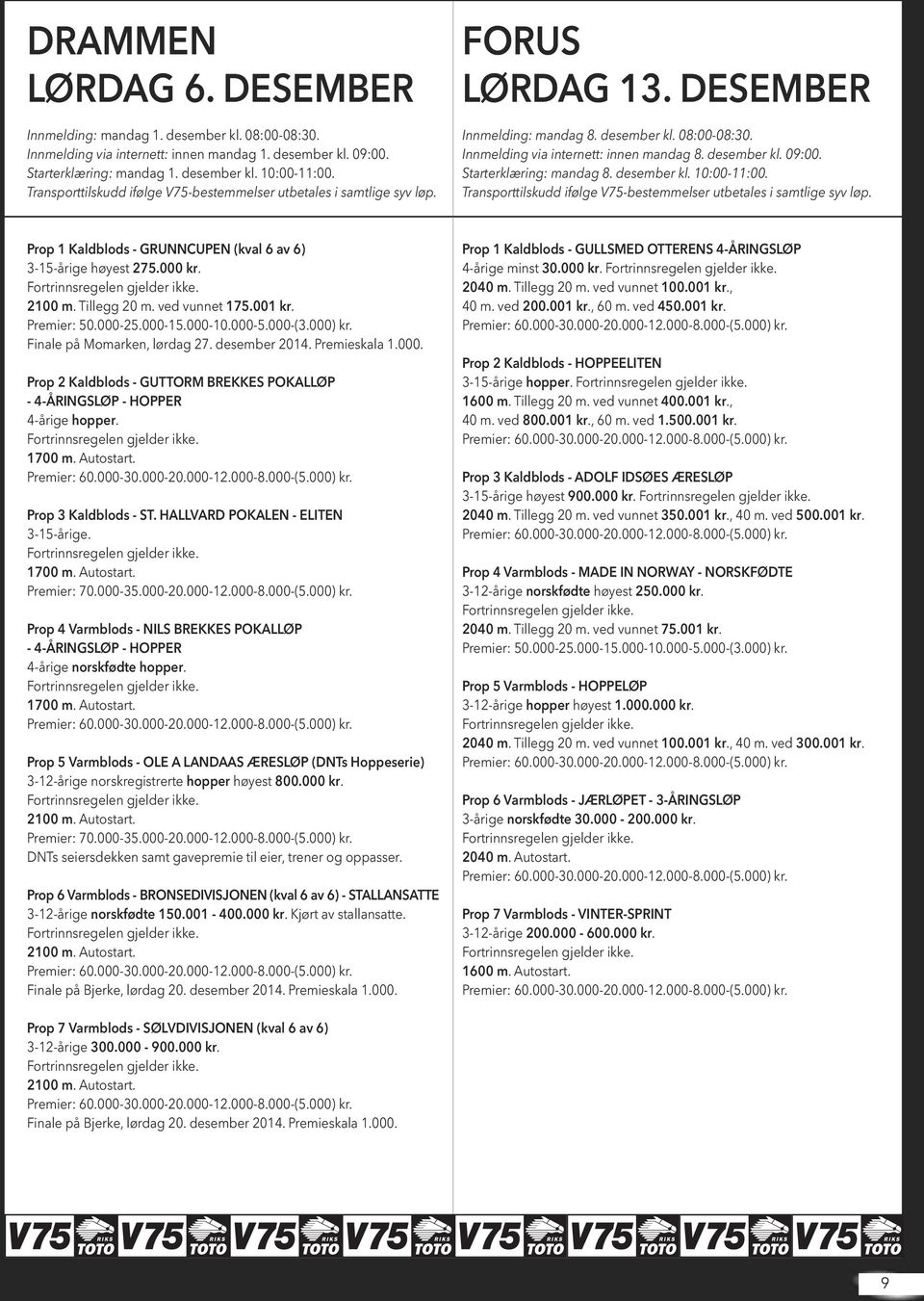 Starterklæring: mandag 8. desember kl. 10:00-11:00. Transporttilskudd ifølge V75-bestemmelser utbetales i samtlige syv løp. Prop 1 Kaldblods - GRUNNCUPEN (kval 6 av 6) 3-15-årige høyest 275.000 kr.