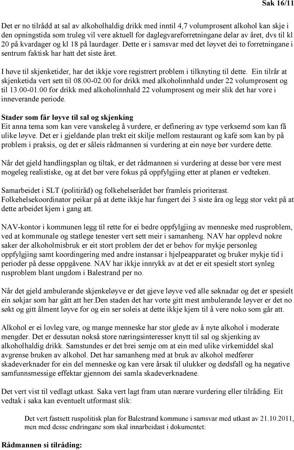 I høve til skjenketider, har det ikkje vore registrert problem i tilknyting til dette. Ein tilrår at skjenketida vert sett til 08.00-02.00 for drikk med alkoholinnhald under 22 volumprosent og til 13.