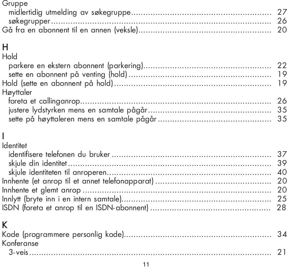 .. 35 sette på høyttaleren mens en samtale pågår... 35 I Identitet identifisere telefonen du bruker... 37 skjule din identitet... 39 skjule identiteten til anroperen.