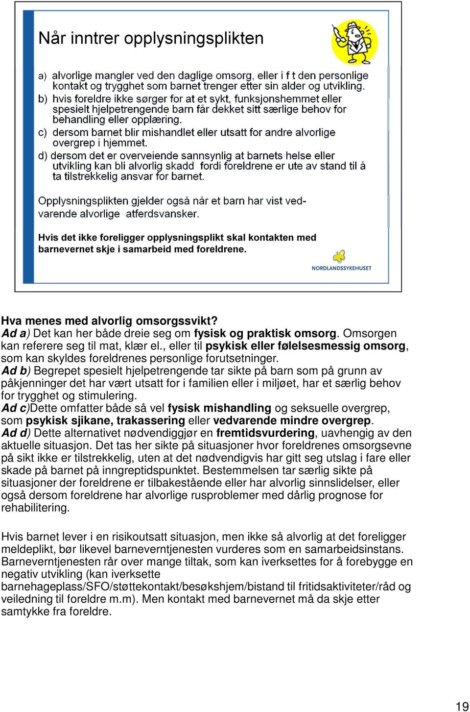 Ad b) Begrepet spesielt hjelpetrengende tar sikte på barn som på grunn av påkjenninger det har vært utsatt for i familien eller i miljøet, har et særlig behov for trygghet og stimulering.