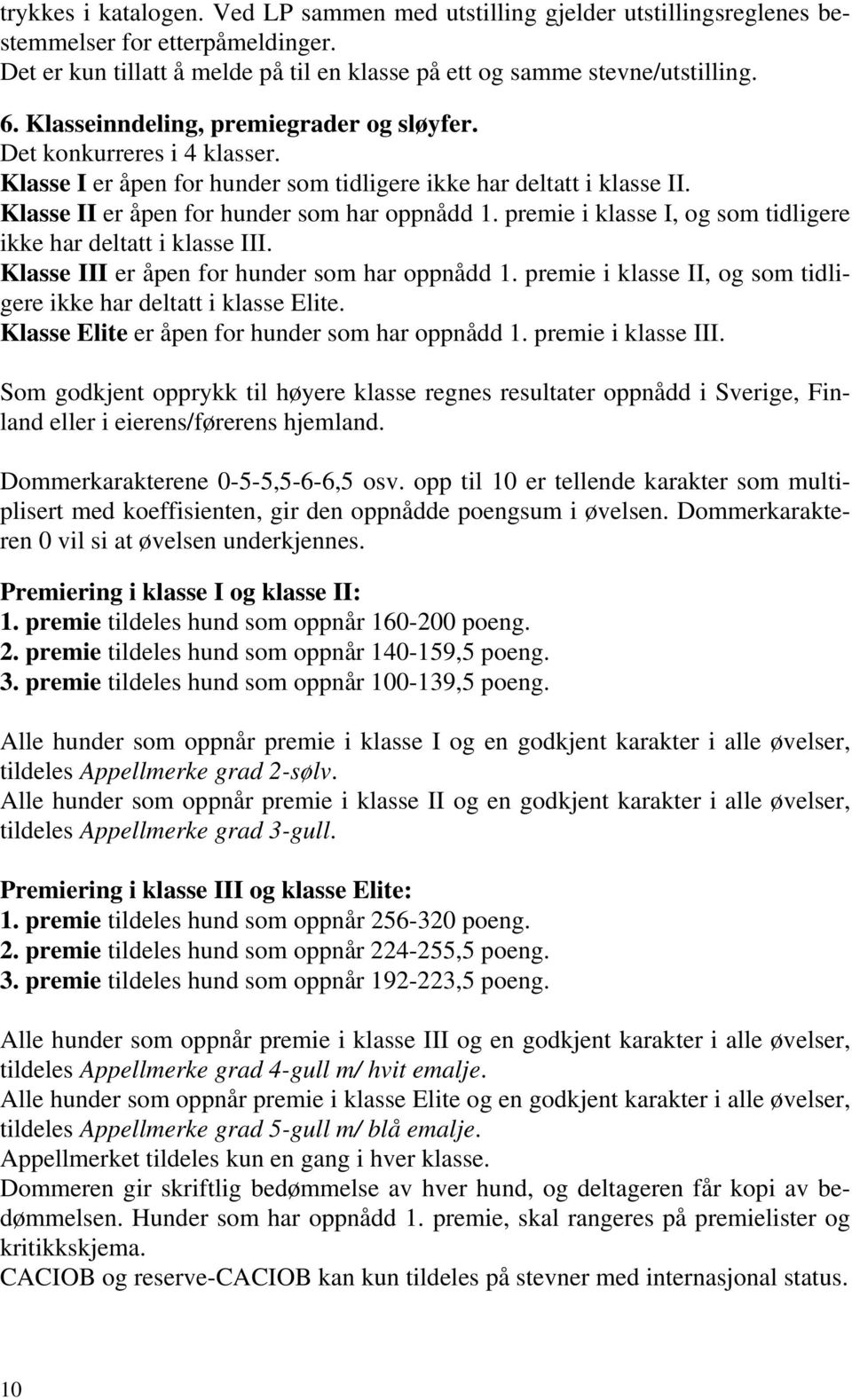 premie i klasse I, og som tidligere ikke har deltatt i klasse III. Klasse III er åpen for hunder som har oppnådd 1. premie i klasse II, og som tidligere ikke har deltatt i klasse Elite.