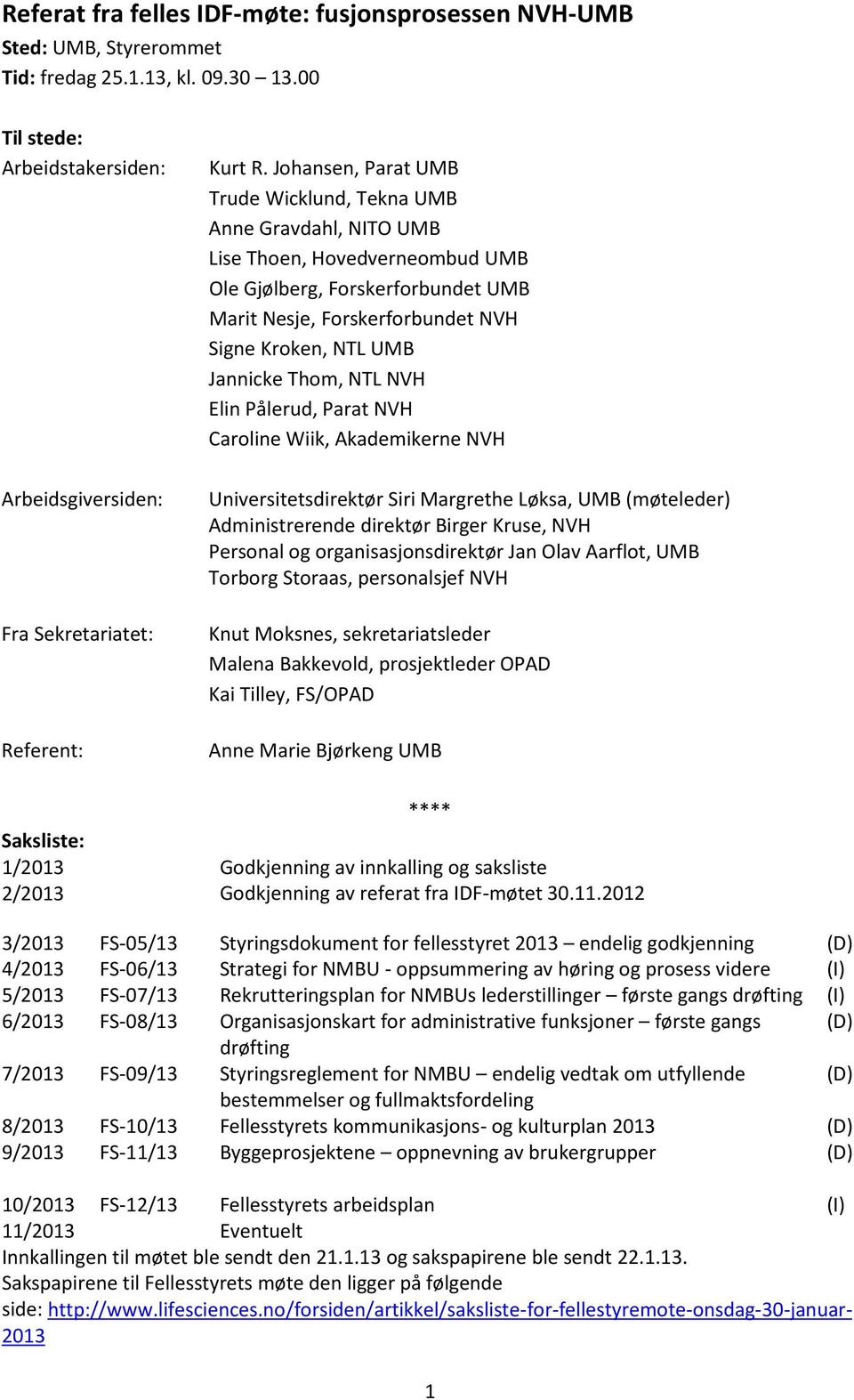 Johansen, Parat UMB Trude Wicklund, Tekna UMB Anne Gravdahl, NITO UMB Lise Thoen, Hovedverneombud UMB Ole Gjølberg, Forskerforbundet UMB Marit Nesje, Forskerforbundet NVH Signe Kroken, NTL UMB