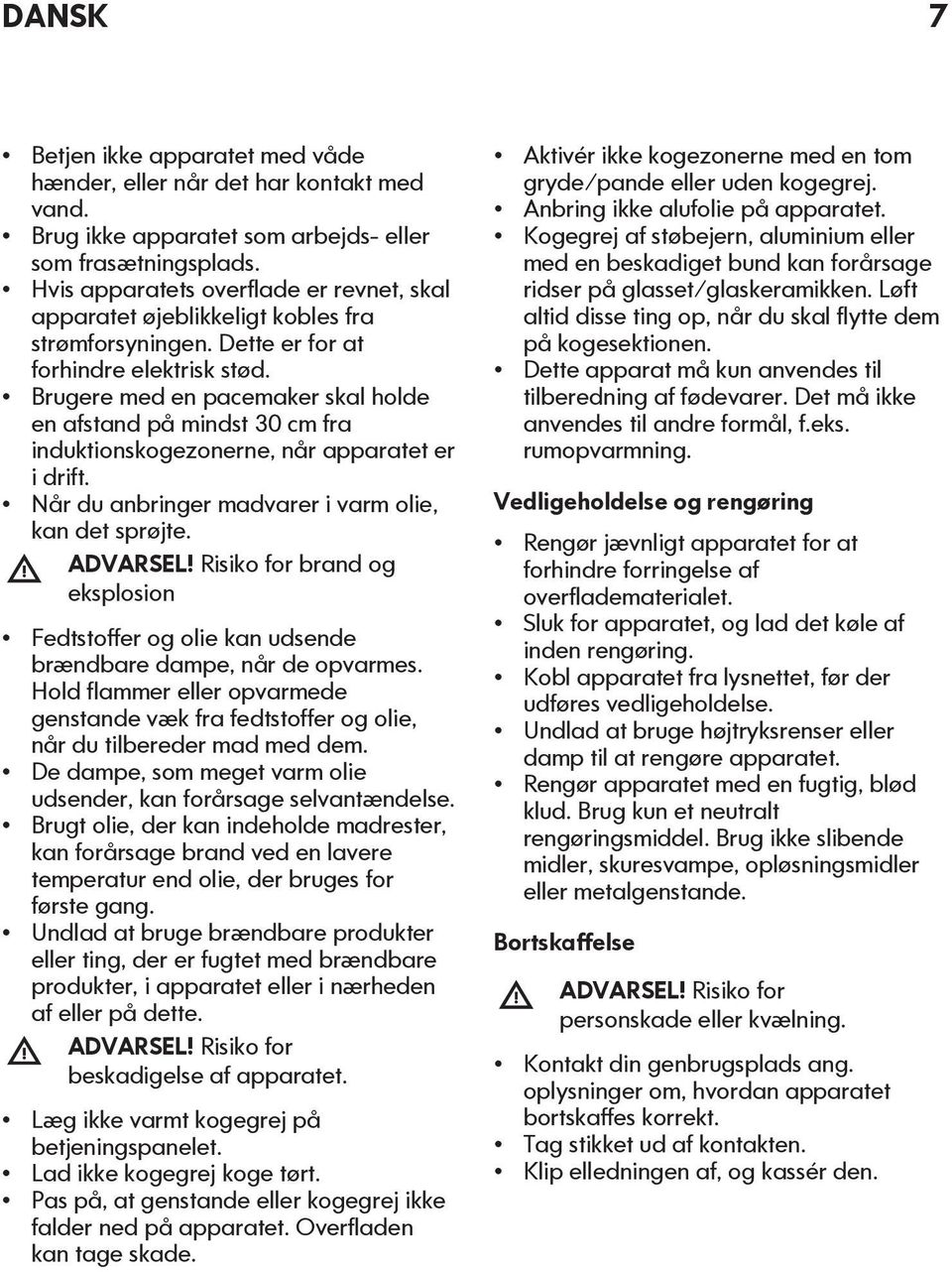 Brugere med en pacemaker skal holde en afstand på mindst 30 cm fra induktionskogezonerne, når apparatet er i drift. Når du anbringer madvarer i varm olie, kan det sprøjte. ADVARSEL!