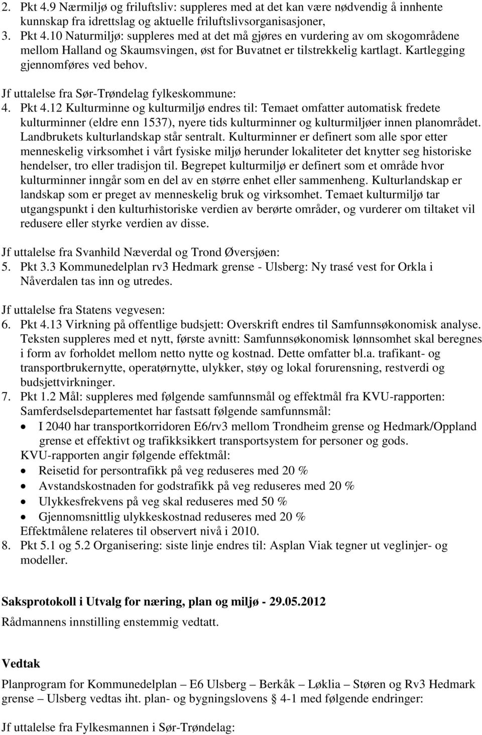 12 Kulturminne og kulturmiljø endres til: Temaet omfatter automatisk fredete kulturminner (eldre enn 1537), nyere tids kulturminner og kulturmiljøer innen planområdet.