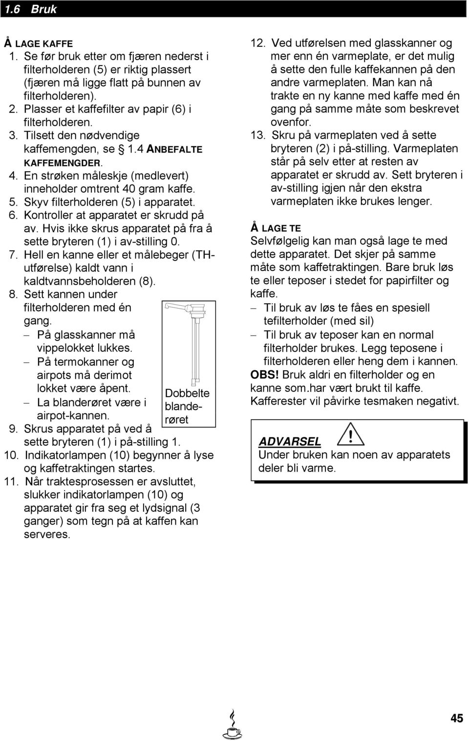 Skyv filterholderen (5) i apparatet. 6. Kontroller at apparatet er skrudd på av. Hvis ikke skrus apparatet på fra å sette bryteren (1) i av-stilling 0. 7.