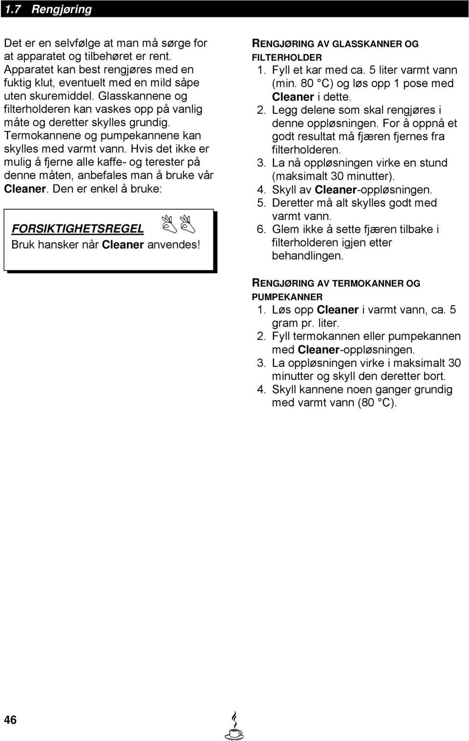 Hvis det ikke er mulig å fjerne alle kaffe- og terester på denne måten, anbefales man å bruke vår Cleaner. Den er enkel å bruke: RENGJØRING AV GLASSKANNER OG FILTERHOLDER 1. Fyll et kar med ca.