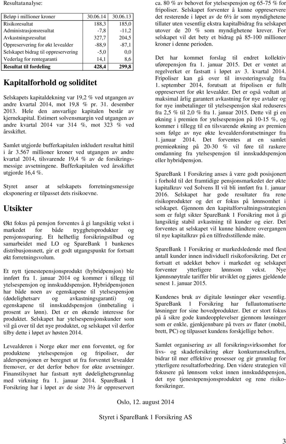 13 Risikoresultat 188,3 185,0 Administrasjonsresultat -7,8-11,2 Avkastningsresultat 327,7 204,5 Oppreservering for økt levealder -88,9-87,1 Selskapet bidrag til oppreservering -5,0 0,0 Vederlag for