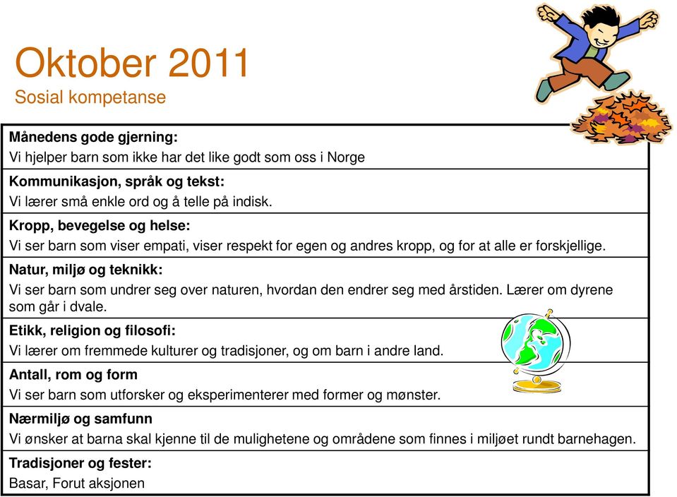 Natur, miljø og teknikk: Vi ser barn som undrer seg over naturen, hvordan den endrer seg med årstiden. Lærer om dyrene som går i dvale.