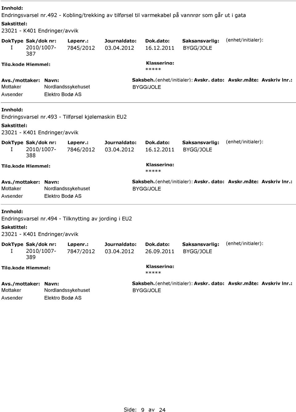 493 - Tilførsel kjølemaskin EU2 388 7846/2012 16.12.2011 Avs.494 - Tilknytting av jording i EU2 389 7847/2012 26.09.2011 Avs./mottaker: Navn: Saksbeh.