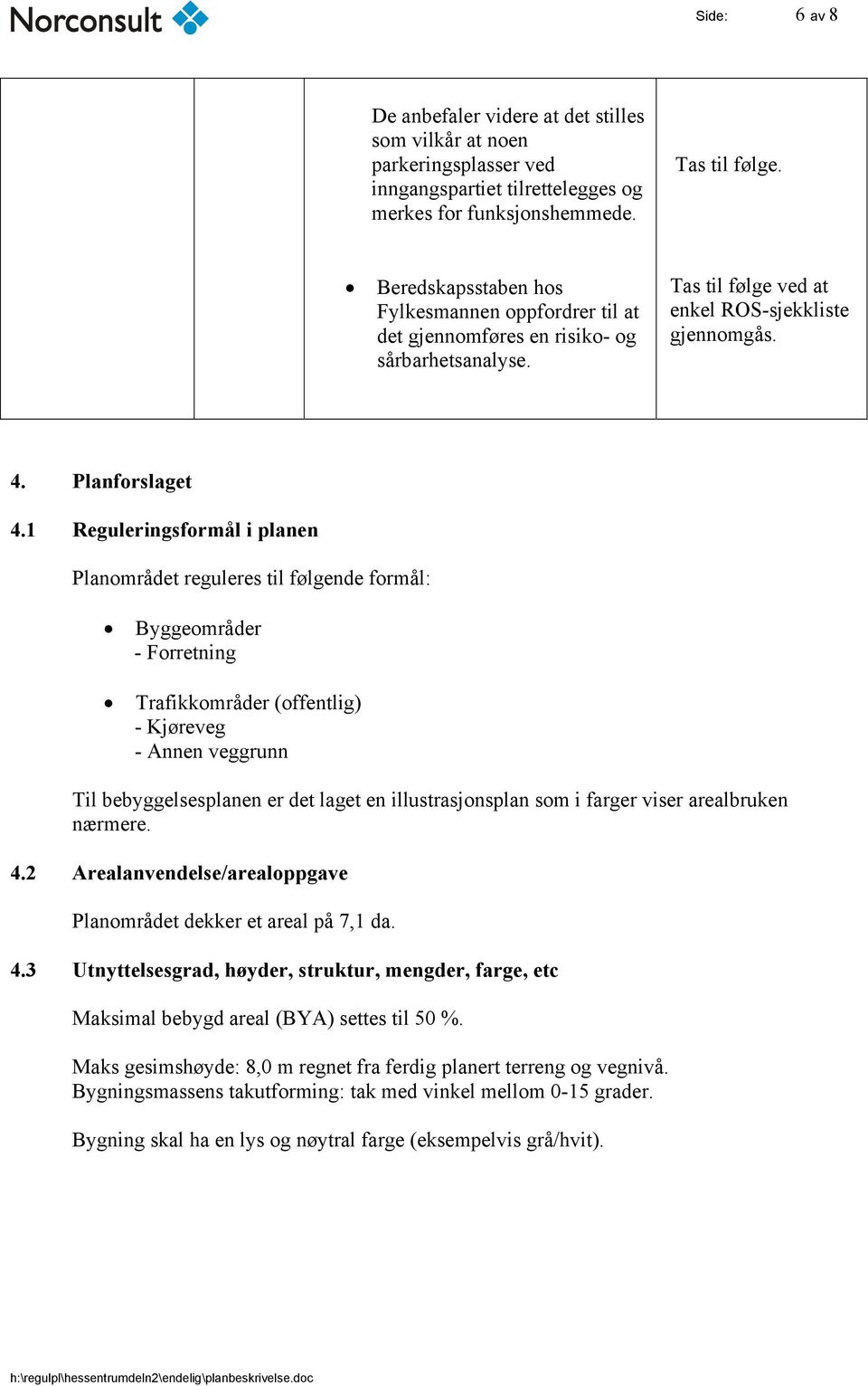 1 Reguleringsformål i planen Planområdet reguleres til følgende formål: Byggeområder - Forretning Trafikkområder (offentlig) - Kjøreveg - Annen veggrunn Til bebyggelsesplanen er det laget en