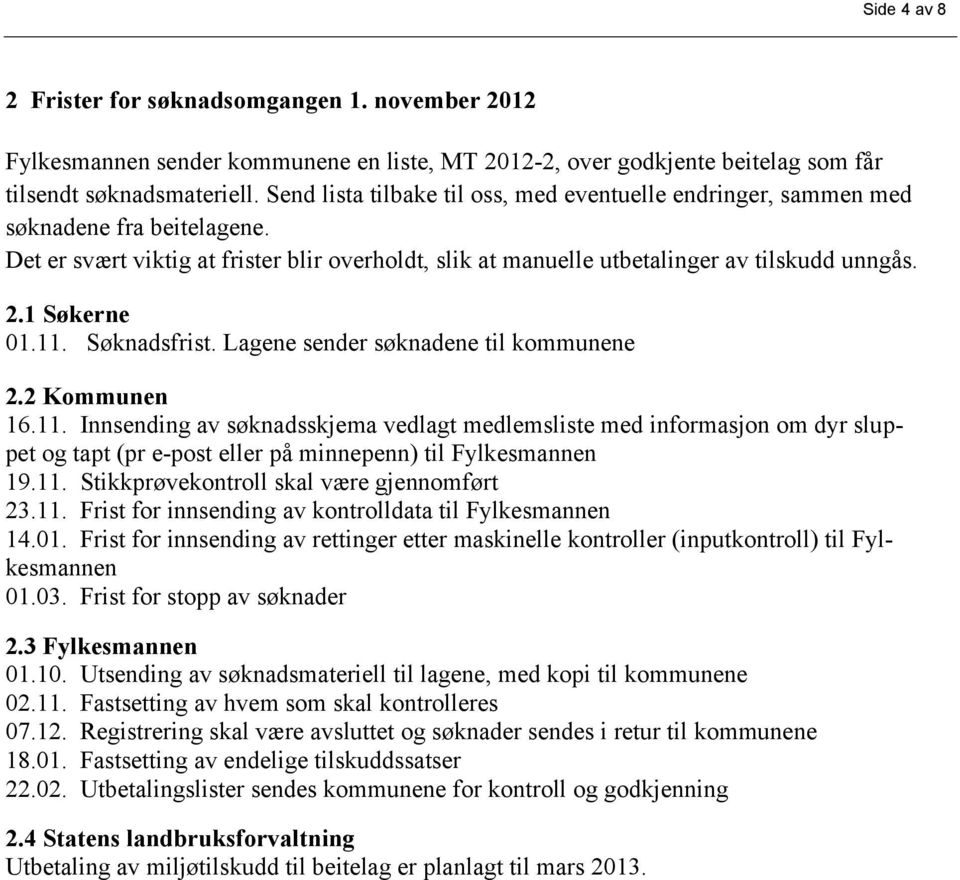 1 Søkerne 01.11. Søknadsfrist. Lagene sender søknadene til kommunene 2.2 Kommunen 16.11. Innsending av søknadsskjema vedlagt medlemsliste med informasjon om dyr sluppet og tapt (pr e-post eller på minnepenn) til Fylkesmannen 19.