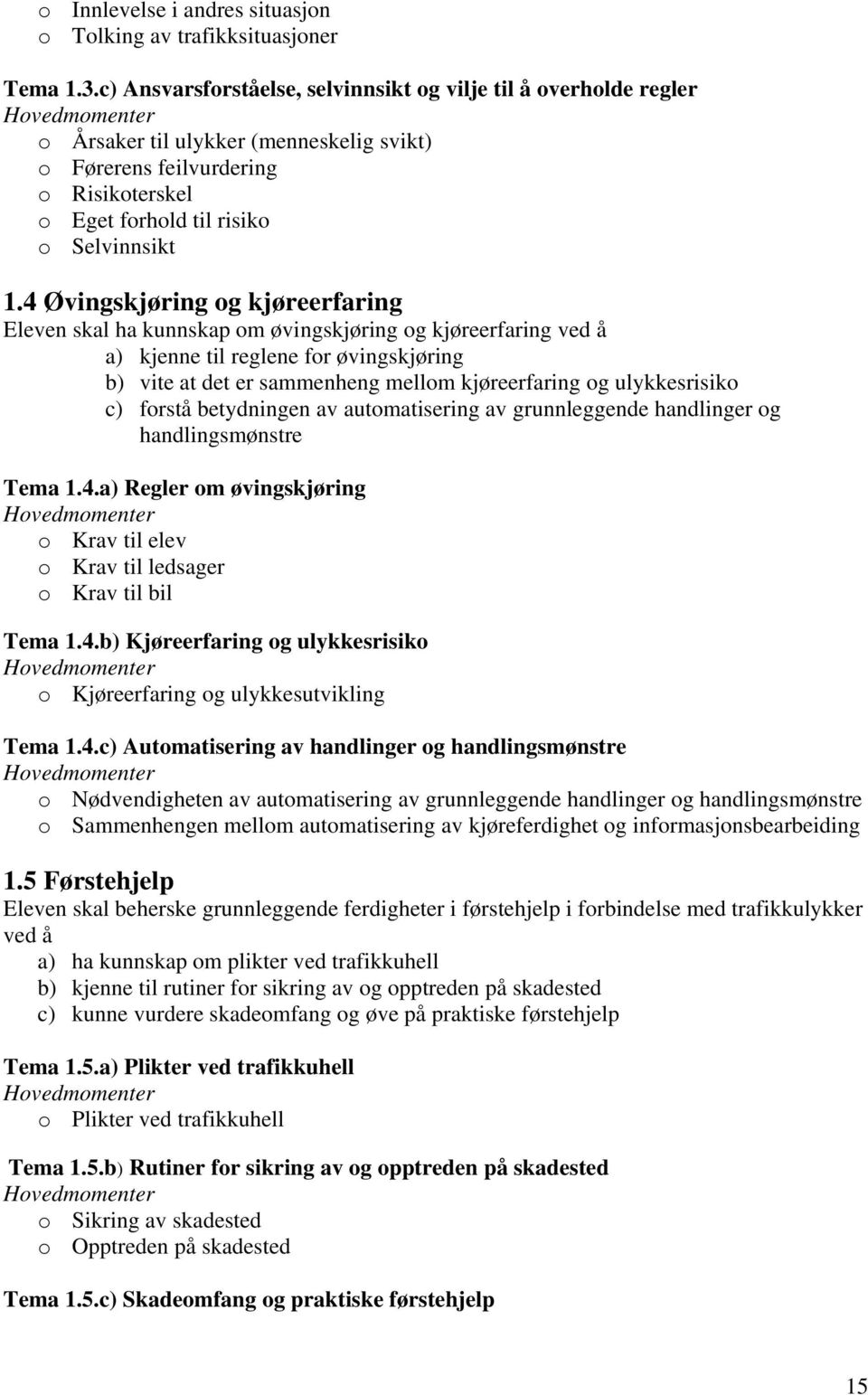 4 Øvingskjøring og kjøreerfaring Eleven skal ha kunnskap om øvingskjøring og kjøreerfaring ved å a) kjenne til reglene for øvingskjøring b) vite at det er sammenheng mellom kjøreerfaring og