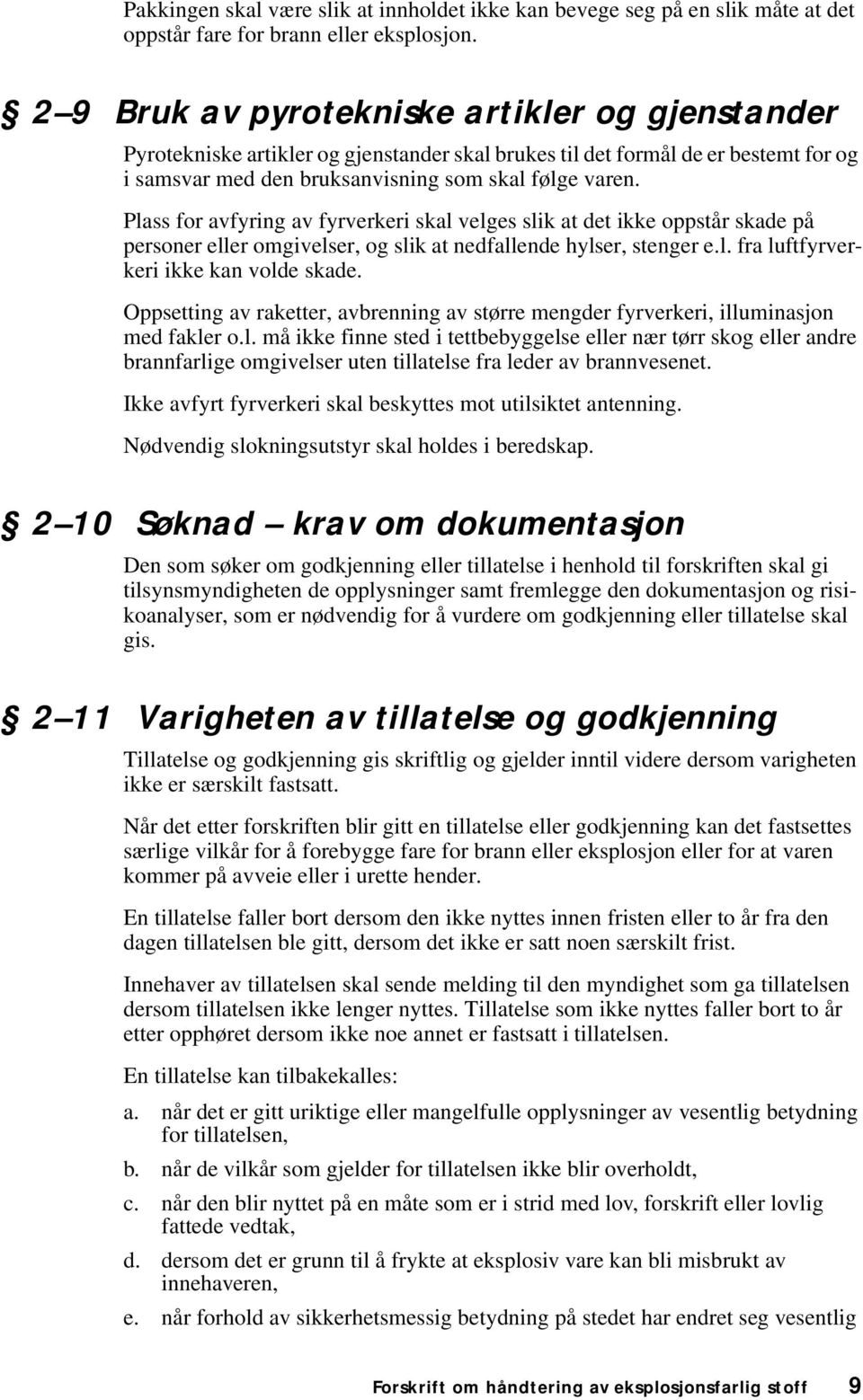 Plass for avfyring av fyrverkeri skal velges slik at det ikke oppstår skade på personer eller omgivelser, og slik at nedfallende hylser, stenger e.l. fra luftfyrverkeri ikke kan volde skade.