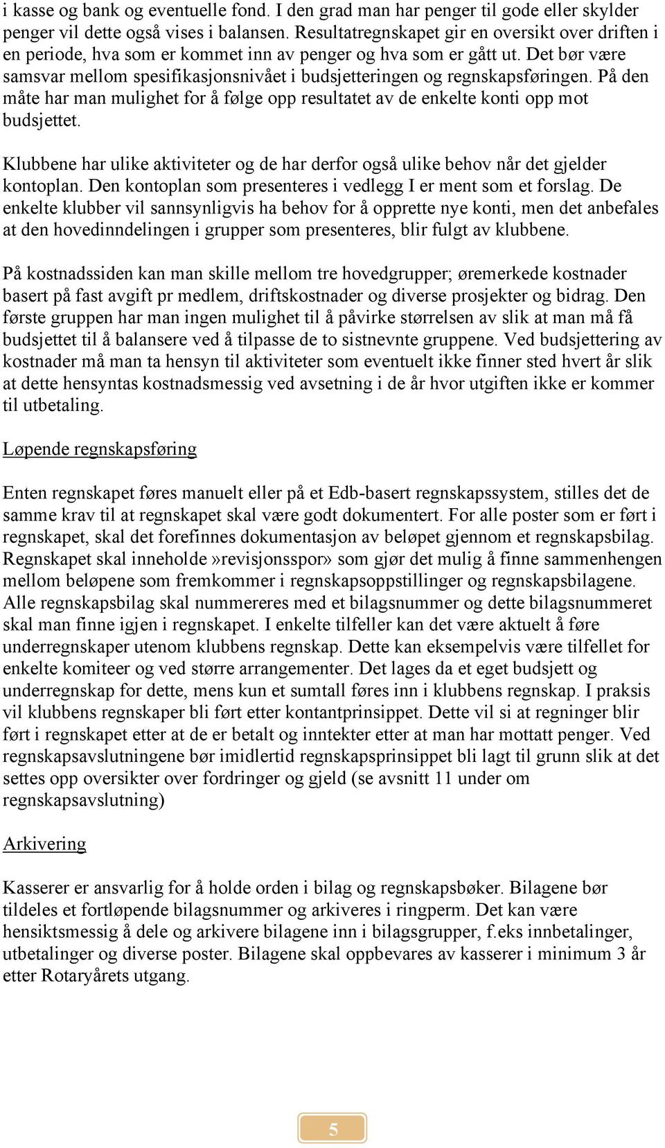 Det bør være samsvar mellom spesifikasjonsnivået i budsjetteringen og regnskapsføringen. På den måte har man mulighet for å følge opp resultatet av de enkelte konti opp mot budsjettet.