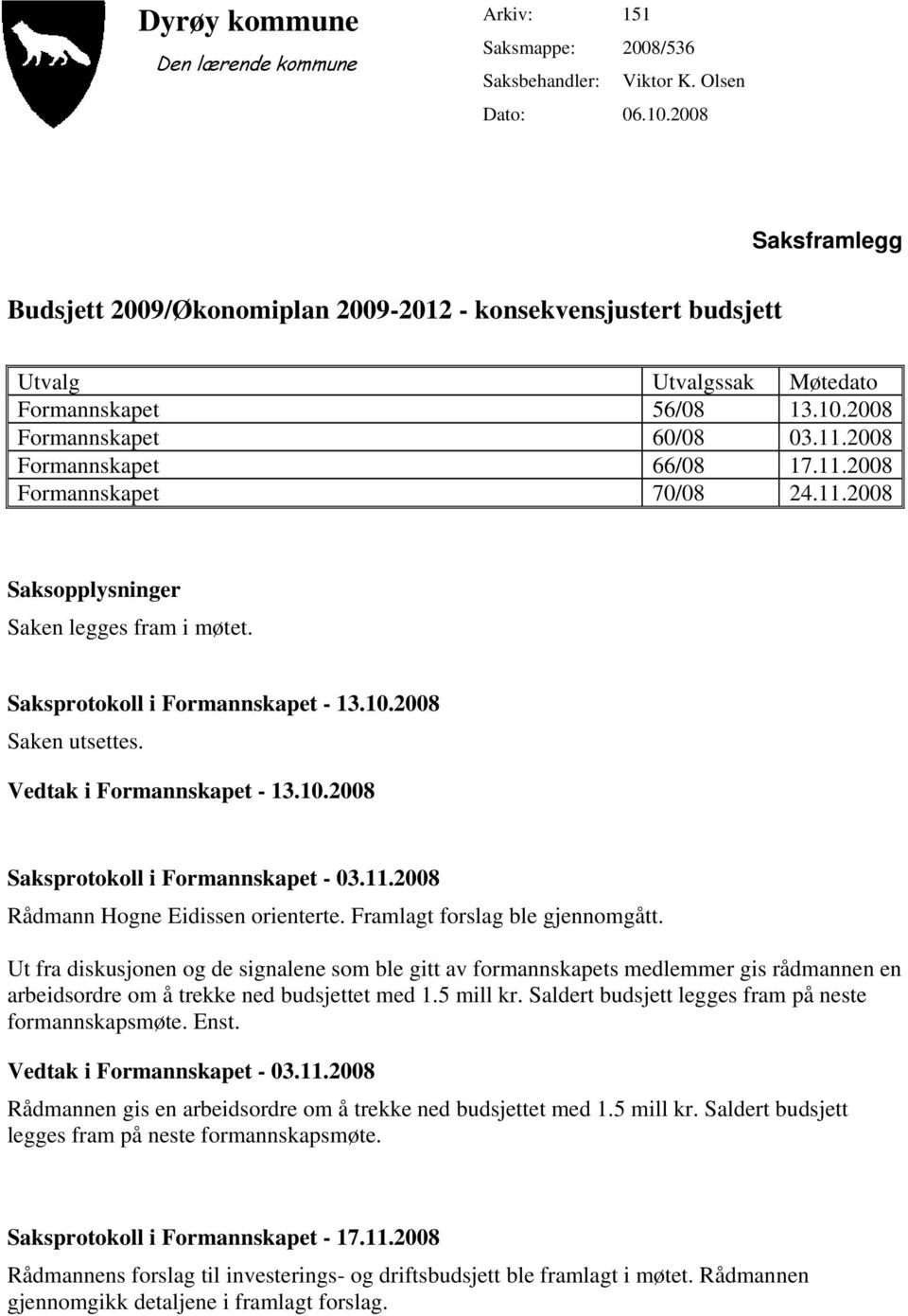 11.2008 Saksopplysninger Saken legges fram i møtet. Saksprotokoll i Formannskapet - 13.10.2008 Saken utsettes. Vedtak i Formannskapet - 13.10.2008 Saksprotokoll i Formannskapet - 03.11.2008 Rådmann Hogne Eidissen orienterte.