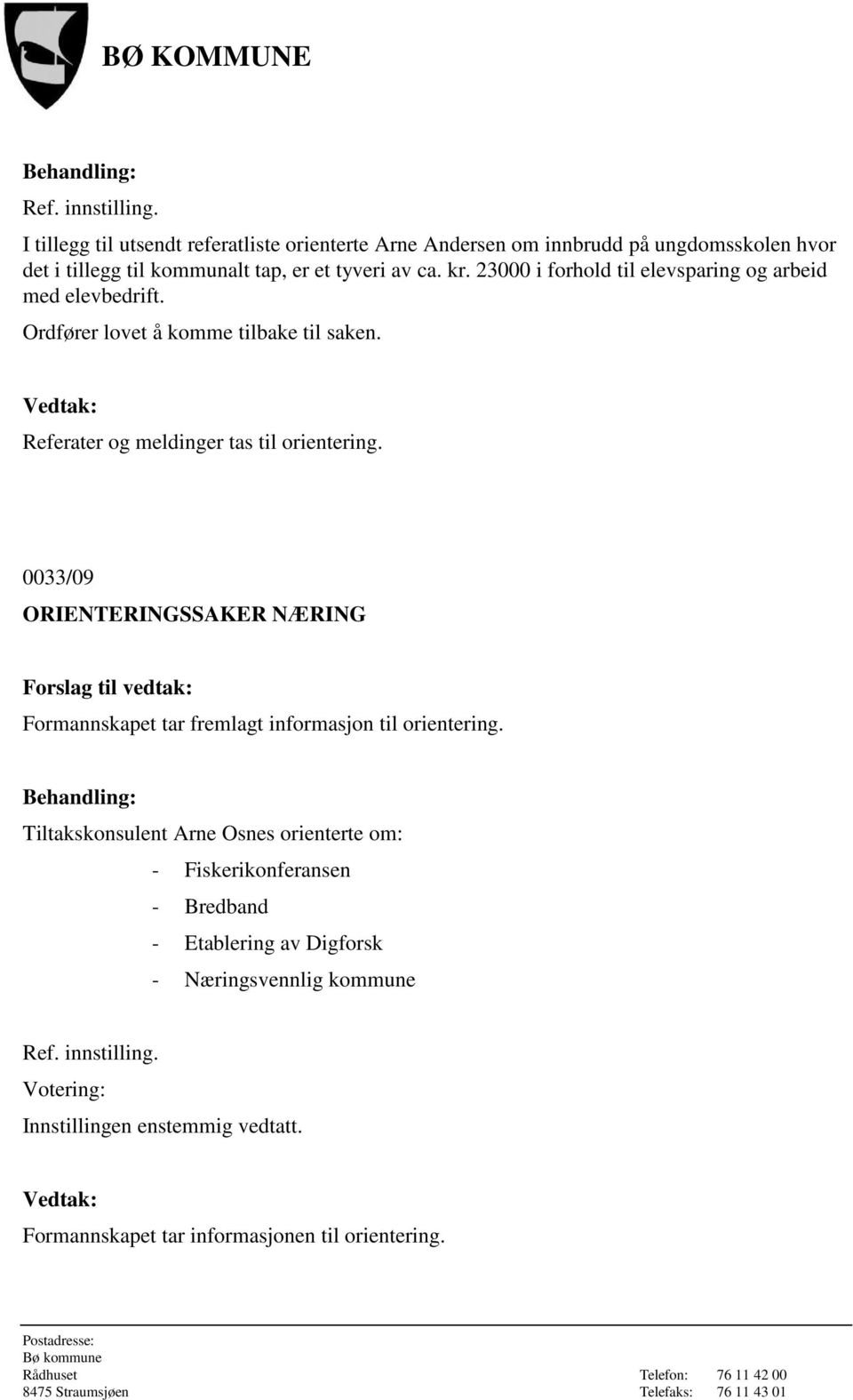 Referater og meldinger tas til orientering. 0033/09 ORIENTERINGSSAKER NÆRING Formannskapet tar fremlagt informasjon til orientering.