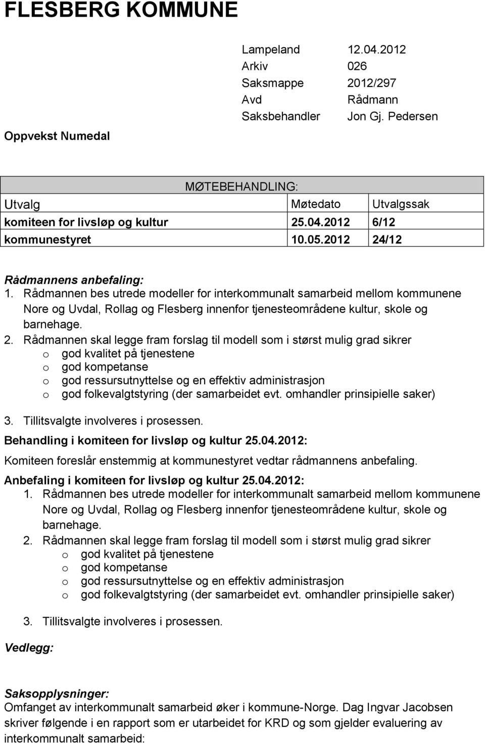 Rådmannen bes utrede mdeller fr interkmmunalt samarbeid mellm kmmunene Nre g Uvdal, Rllag g Flesberg innenfr tjenestemrådene kultur, skle g barnehage. 2.