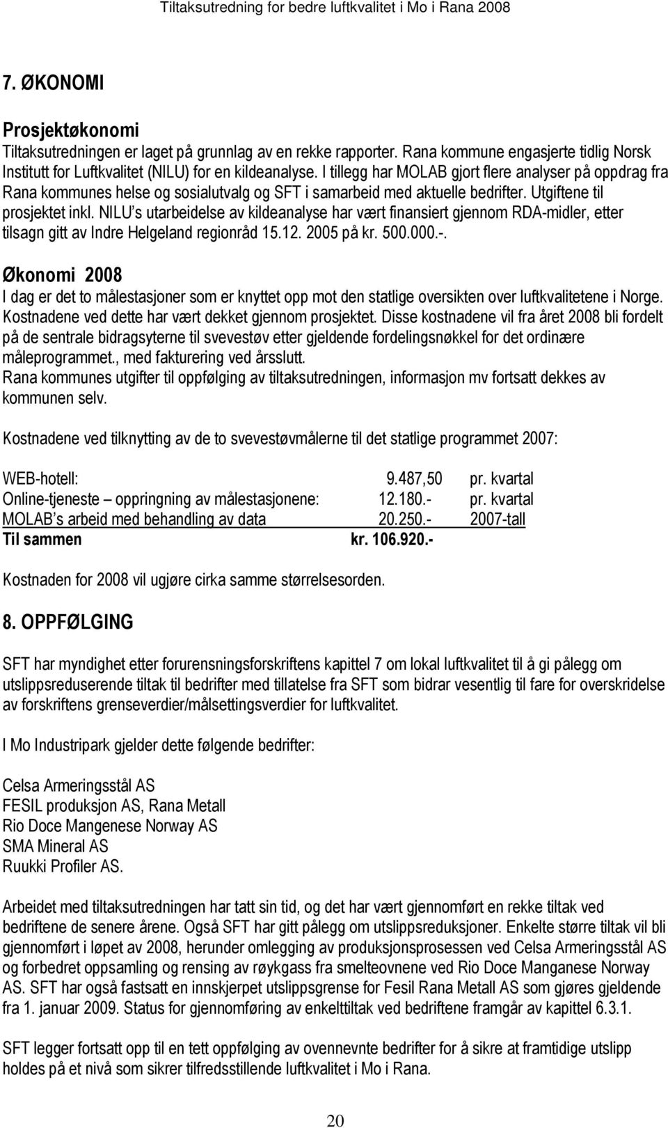 NILU s utarbeidelse av kildeanalyse har vært finansiert gjennom RDA-midler, etter tilsagn gitt av Indre Helgeland regionråd 15.12. 2005 på kr. 500.000.-. Økonomi 2008 I dag er det to målestasjoner som er knyttet opp mot den statlige oversikten over luftkvalitetene i Norge.