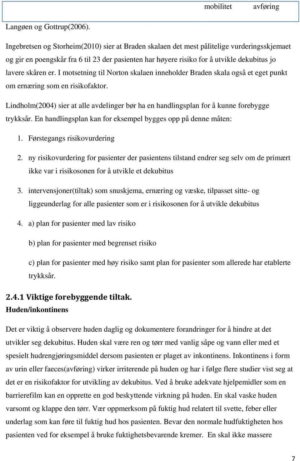 er. I motsetning til Norton skalaen inneholder Braden skala også et eget punkt om ernæring som en risikofaktor.