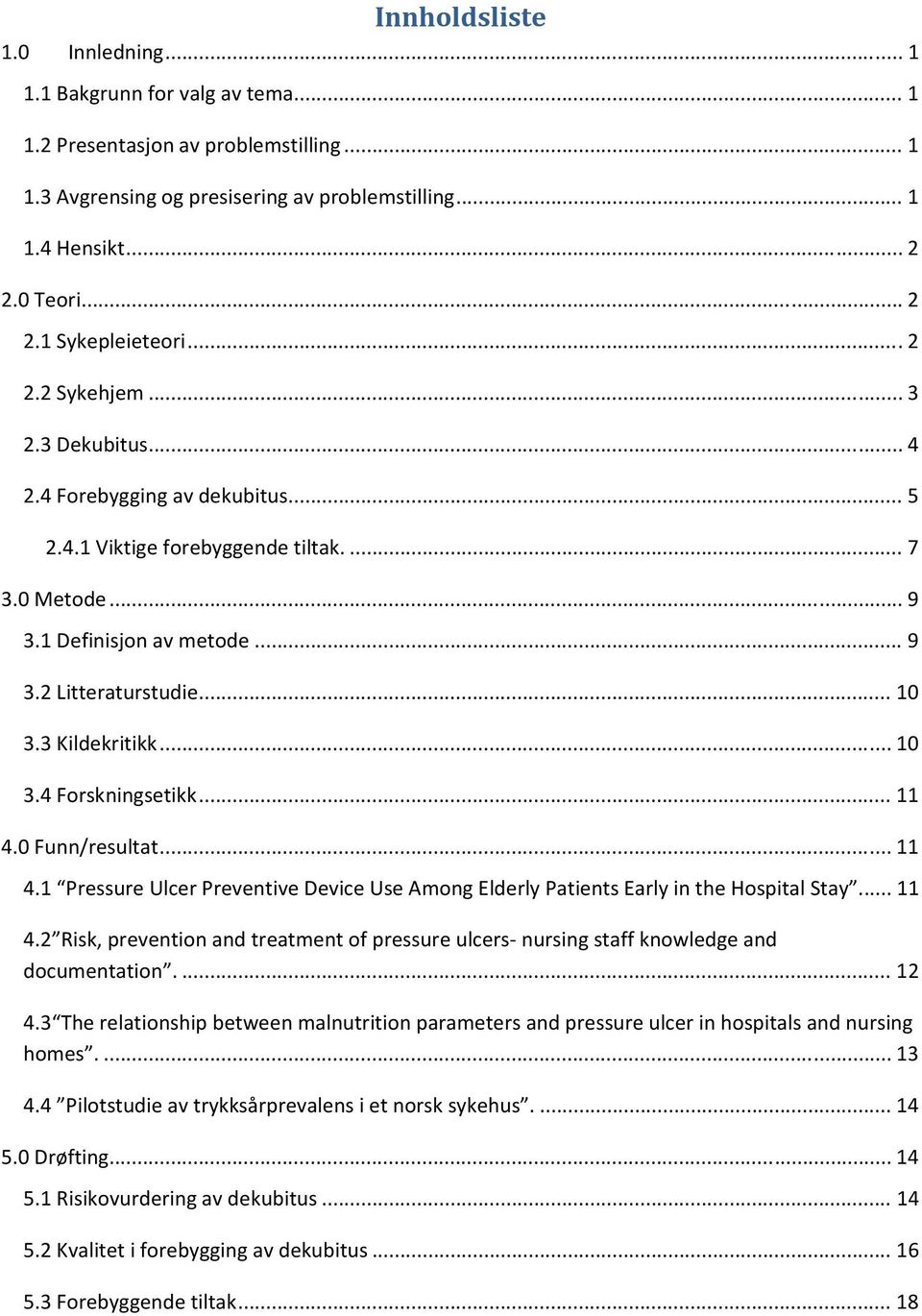 3 Kildekritikk... 10 3.4 Forskningsetikk... 11 4.0 Funn/resultat... 11 4.1 Pressure Ulcer Preventive Device Use Among Elderly Patients Early in the Hospital Stay.... 11 4.2 Risk, prevention and treatment of pressure ulcers nursing staff knowledge and documentation.