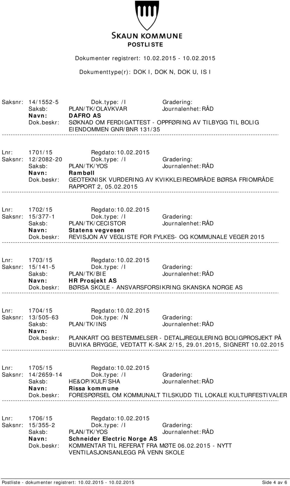 02.2015 Saksnr: 15/377-1 Dok.type: /I Gradering: Saksb: PLAN/TK/CECISTOR Journalenhet:RÅD Statens vegvesen REVISJON AV VEGLISTE FOR FYLKES- OG KOMMUNALE VEGER 2015 Lnr: 1703/15 Regdato:10.02.2015 Saksnr: 15/141-5 Dok.