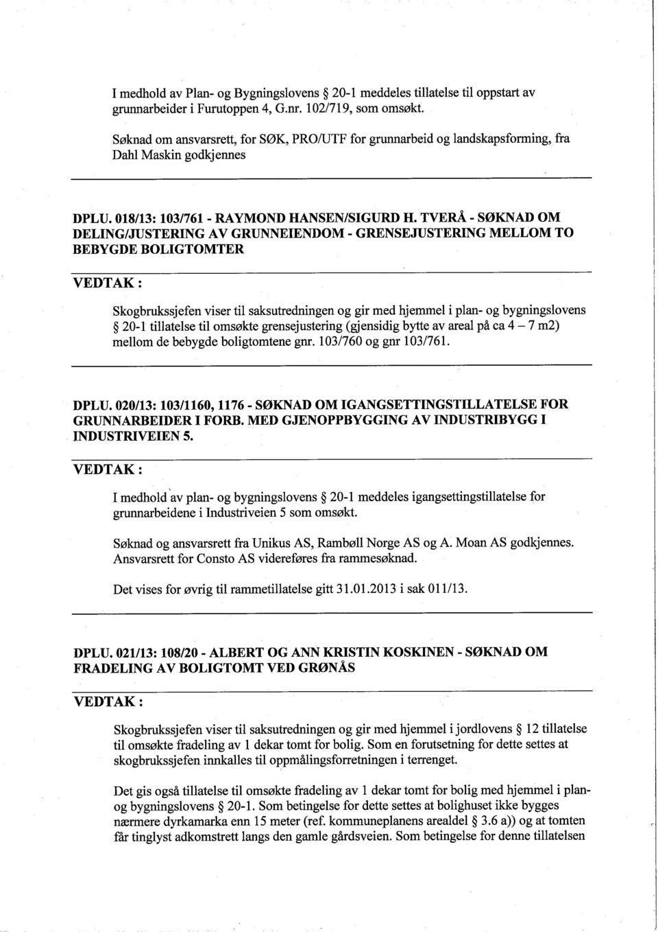 TVERÅ - SØKNAD OM DELING/JUSTERING AV GRUNNEIENDOM - GRENSEJUSTERING MELLOM TO BEBYGDE BOLIGTOMTER Skogbrukssjefen viser til saksutredningen og gir med hjemmel i plan- og bygningslovens 20-1