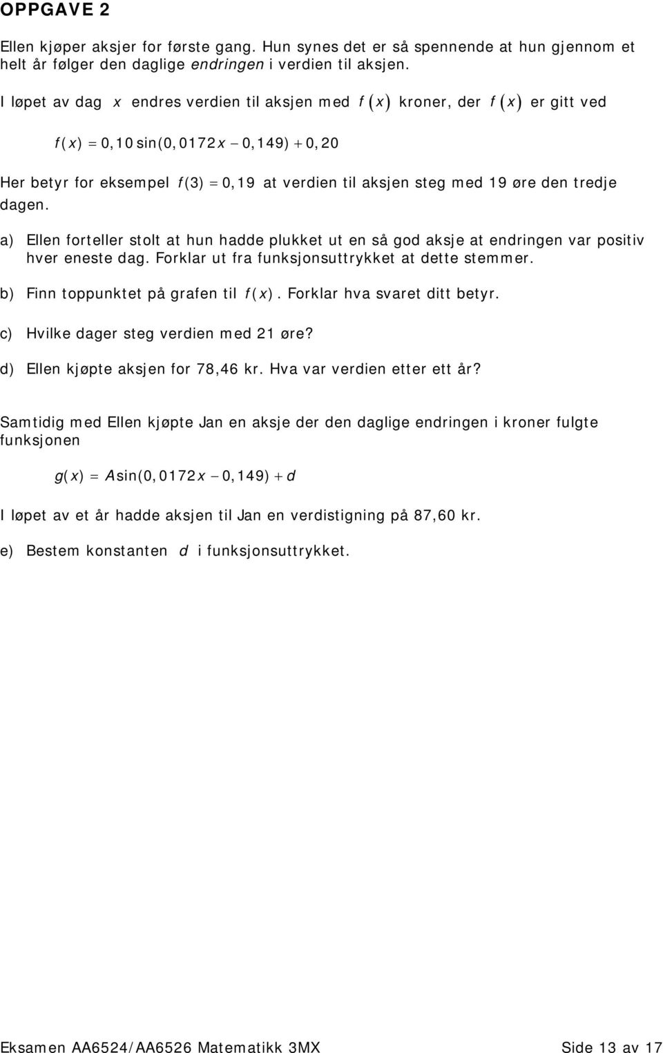 f (3) = 0,19 at verdien til aksjen steg med 19 øre den tredje a) Ellen forteller stolt at hun hadde plukket ut en så god aksje at endringen var positiv hver eneste dag.