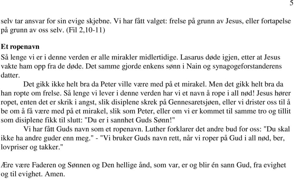 Det samme gjorde enkens sønn i Nain og synagogeforstanderens datter. Det gikk ikke helt bra da Peter ville være med på et mirakel. Men det gikk helt bra da han ropte om frelse.