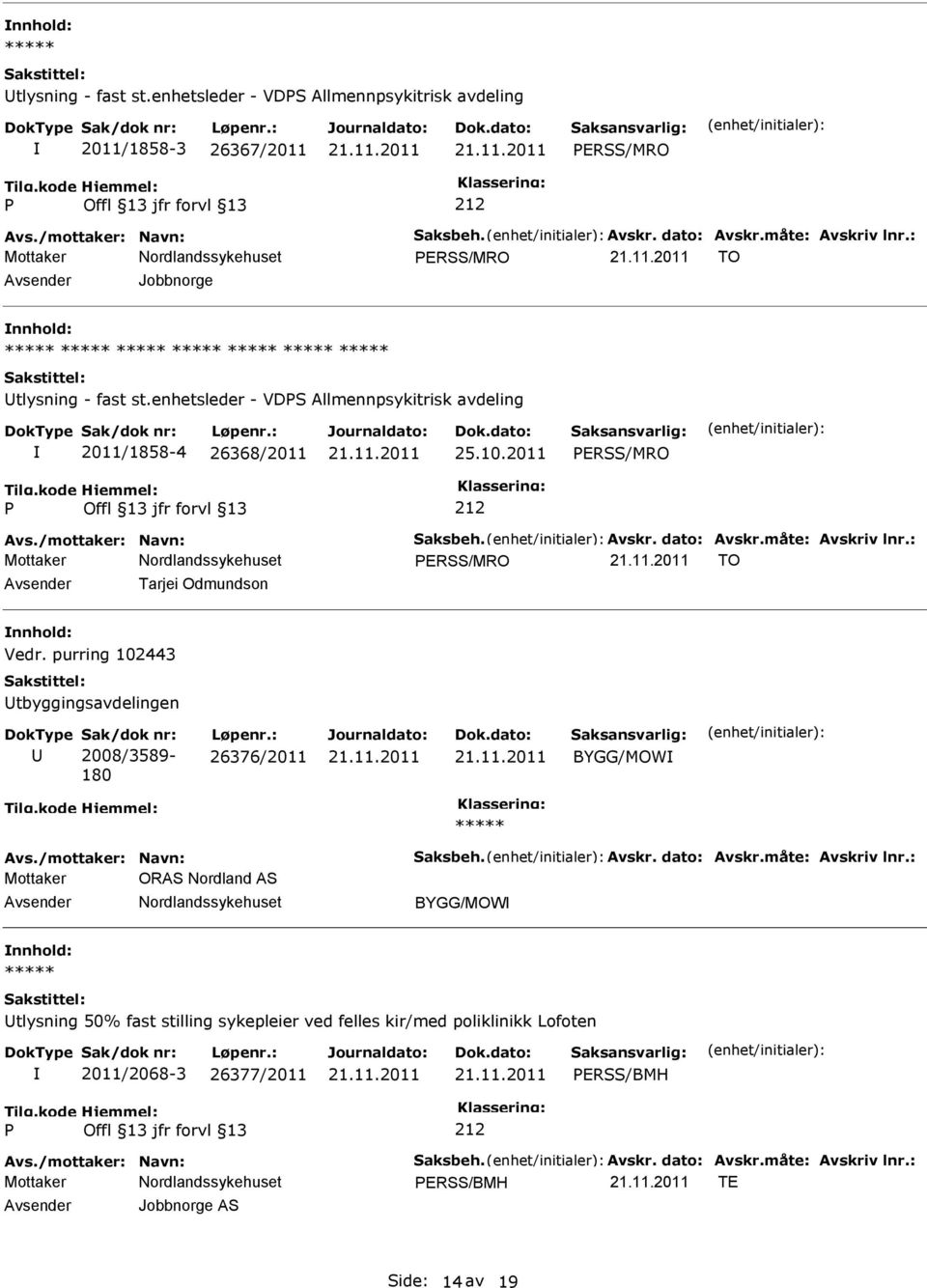 måte: Avskriv lnr.: ERSS/MRO TO Tarjei Odmundson nnhold: Vedr. purring 102443 tbyggingsavdelingen 2008/3589-180 26376/2011 BYGG/MOW Avs./mottaker: Navn: Saksbeh. Avskr. dato: Avskr.måte: Avskriv lnr.: Mottaker ORAS Nordland AS BYGG/MOW nnhold: tlysning 50% fast stilling sykepleier ved felles kir/med poliklinikk Lofoten 2011/2068-3 26377/2011 ERSS/BMH Avs.