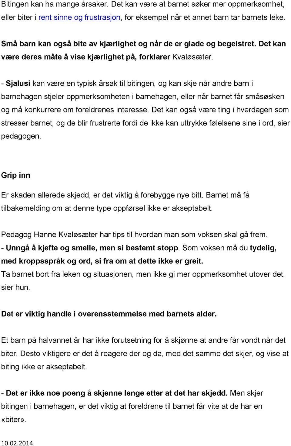 - Sjalusi kan være en typisk årsak til bitingen, og kan skje når andre barn i barnehagen stjeler oppmerksomheten i barnehagen, eller når barnet får småsøsken og må konkurrere om foreldrenes interesse.