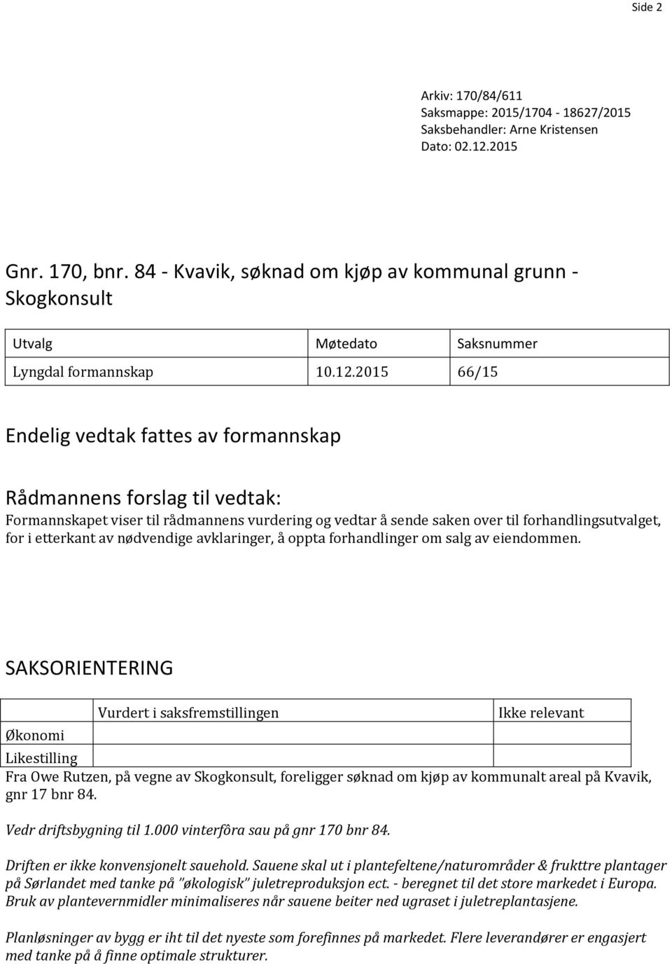 2015 66/15 Endelig vedtak fattes av formannskap Rådmannens forslag til vedtak: Formannskapet viser til rådmannens vurdering og vedtar å sende saken over til forhandlingsutvalget, for i etterkant av