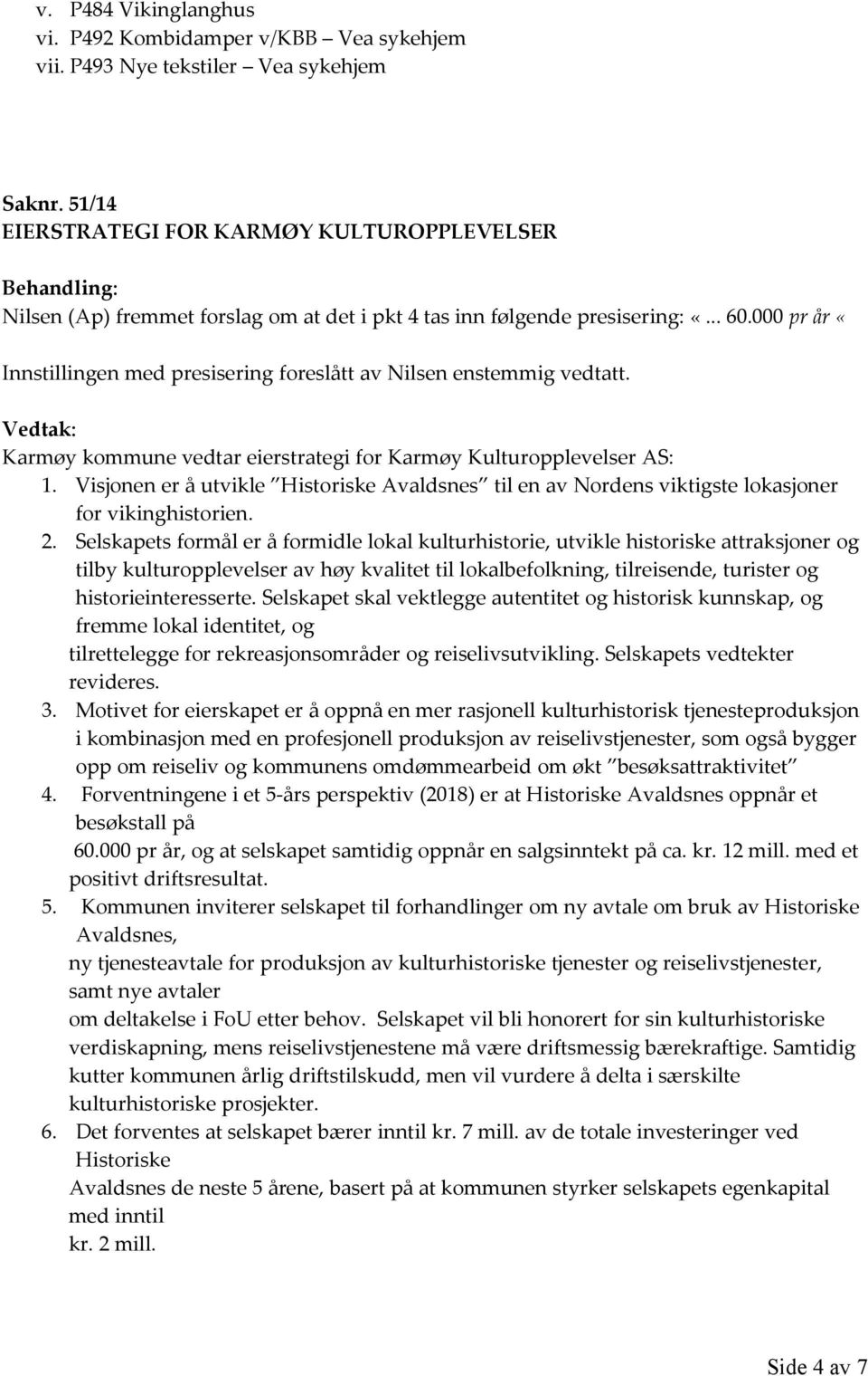 000 pr år «Innstillingen med presisering foreslått av Nilsen enstemmig vedtatt. Karmøy kommune vedtar eierstrategi for Karmøy Kulturopplevelser AS: 1.