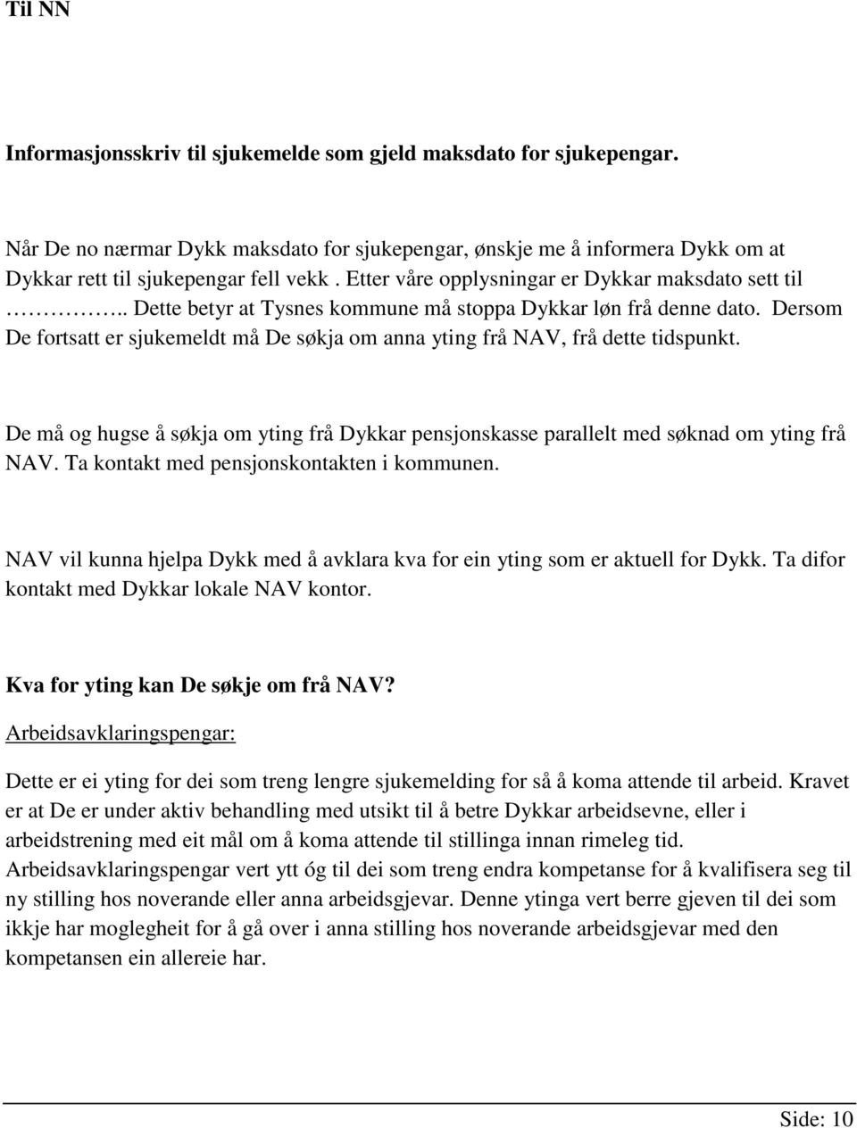 Dersom De fortsatt er sjukemeldt må De søkja om anna yting frå NAV, frå dette tidspunkt. De må og hugse å søkja om yting frå Dykkar pensjonskasse parallelt med søknad om yting frå NAV.