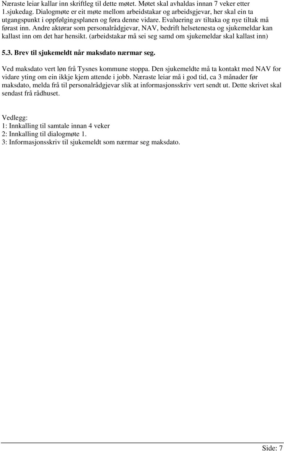 Andre aktørar som personalrådgjevar, NAV, bedrift helsetenesta og sjukemeldar kan kallast inn om det har hensikt. (arbeidstakar må sei seg samd om sjukemeldar skal kallast inn) 5.3.