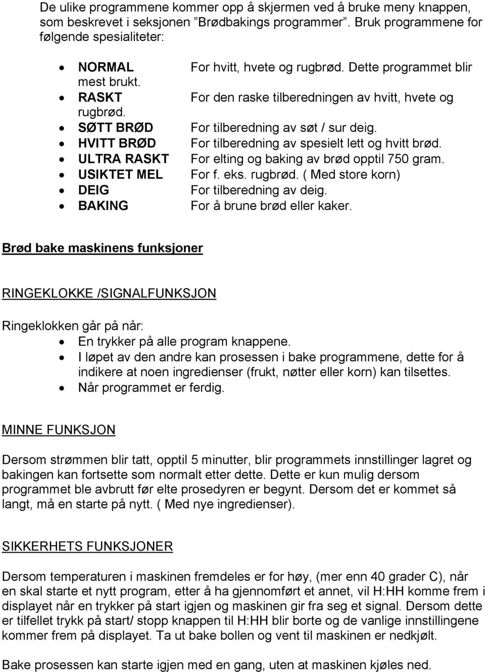 HVITT BRØD For tilberedning av spesielt lett og hvitt brød. ULTRA RASKT For elting og baking av brød opptil 750 gram. USIKTET MEL For f. eks. rugbrød. ( Med store korn) DEIG For tilberedning av deig.