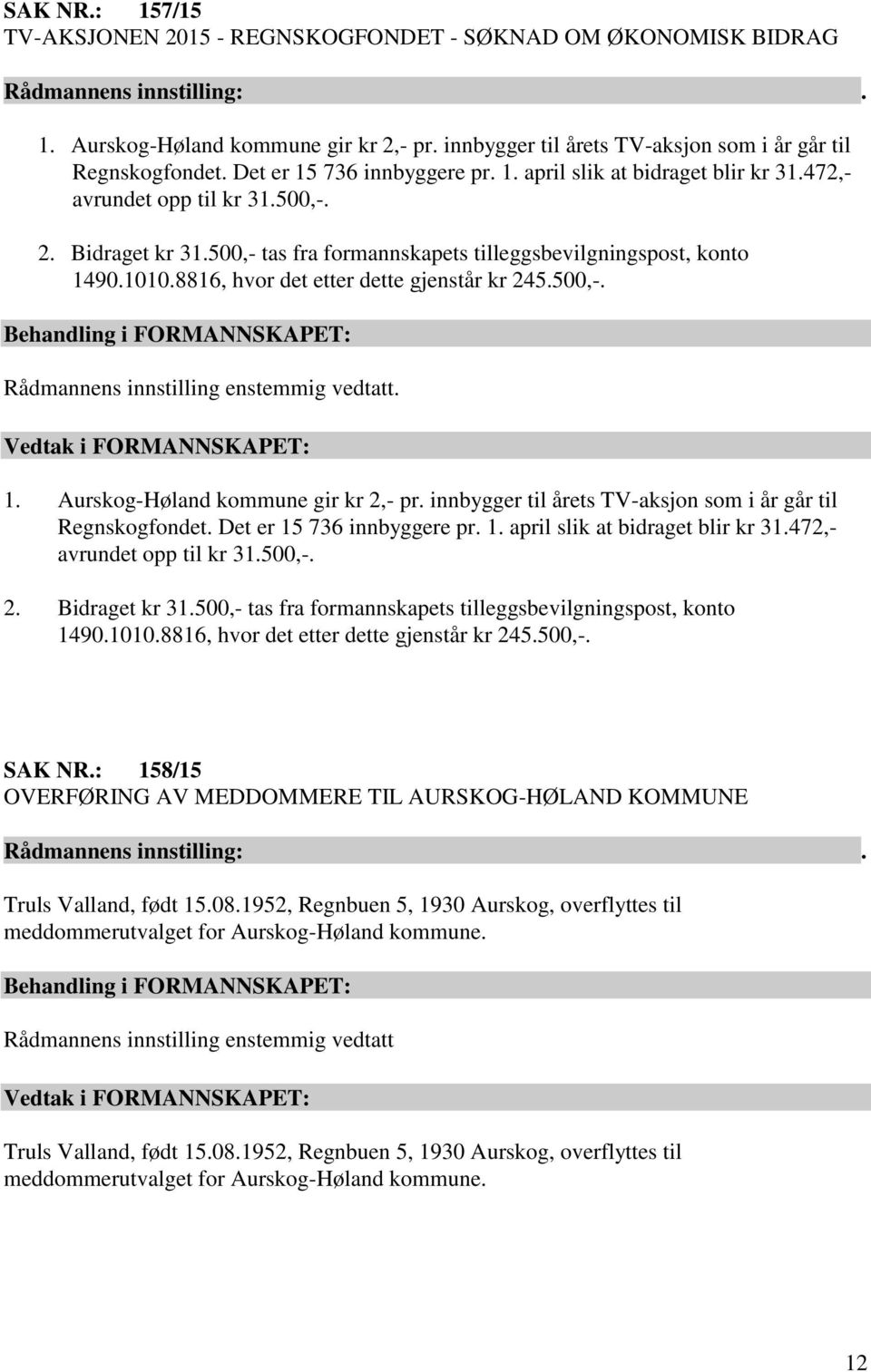 500,- tas fra formannskapets tilleggsbevilgningspost, konto 1490.1010.8816, hvor det etter dette gjenstår kr 245.500,-. Rådmannens innstilling enstemmig vedtatt. Vedtak i FORMANNSKAPET: 1.