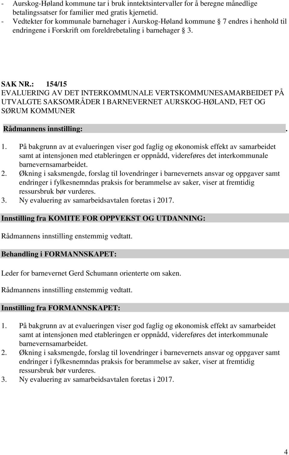 : 154/15 EVALUERING AV DET INTERKOMMUNALE VERTSKOMMUNESAMARBEIDET PÅ UTVALGTE SAKSOMRÅDER I BARNEVERNET AURSKOG-HØLAND, FET OG SØRUM KOMMUNER Rådmannens innstilling:. 1. På bakgrunn av at evalueringen viser god faglig og økonomisk effekt av samarbeidet samt at intensjonen med etableringen er oppnådd, videreføres det interkommunale barnevernsamarbeidet.